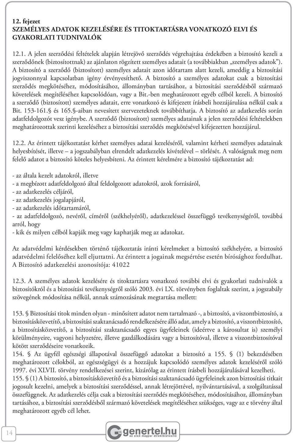 A biztosító a szerződő (biztosított) személyes adatait azon időtartam alatt kezeli, ameddig a biztosítási jogviszonnyal kapcsolatban igény érvényesíthető.