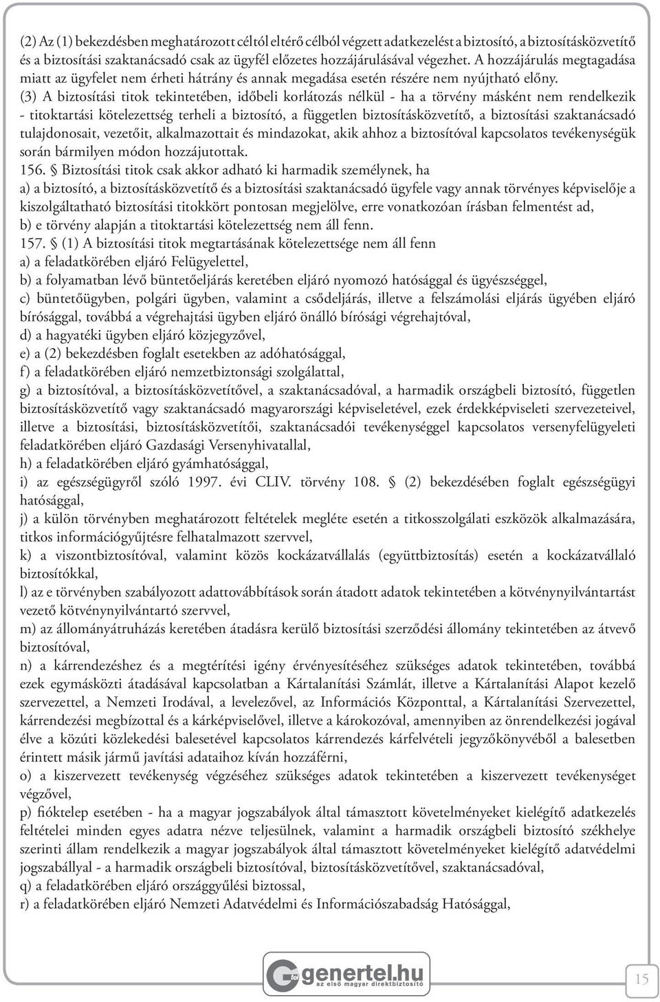 (3) A biztosítási titok tekintetében, időbeli korlátozás nélkül - ha a törvény másként nem rendelkezik - titoktartási kötelezettség terheli a biztosító, a független biztosításközvetítő, a biztosítási