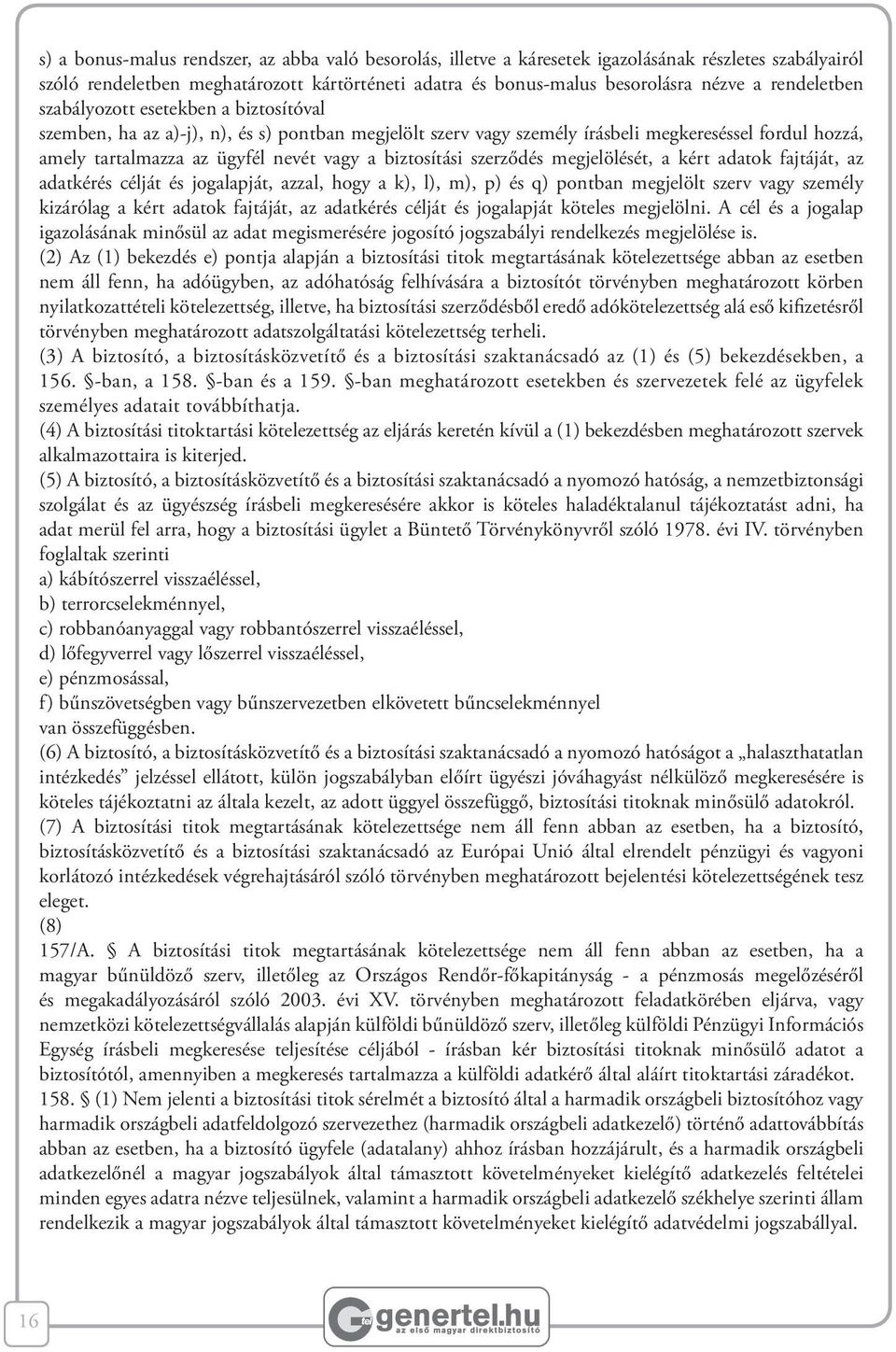 biztosítási szerződés megjelölését, a kért adatok fajtáját, az adatkérés célját és jogalapját, azzal, hogy a k), l), m), p) és q) pontban megjelölt szerv vagy személy kizárólag a kért adatok