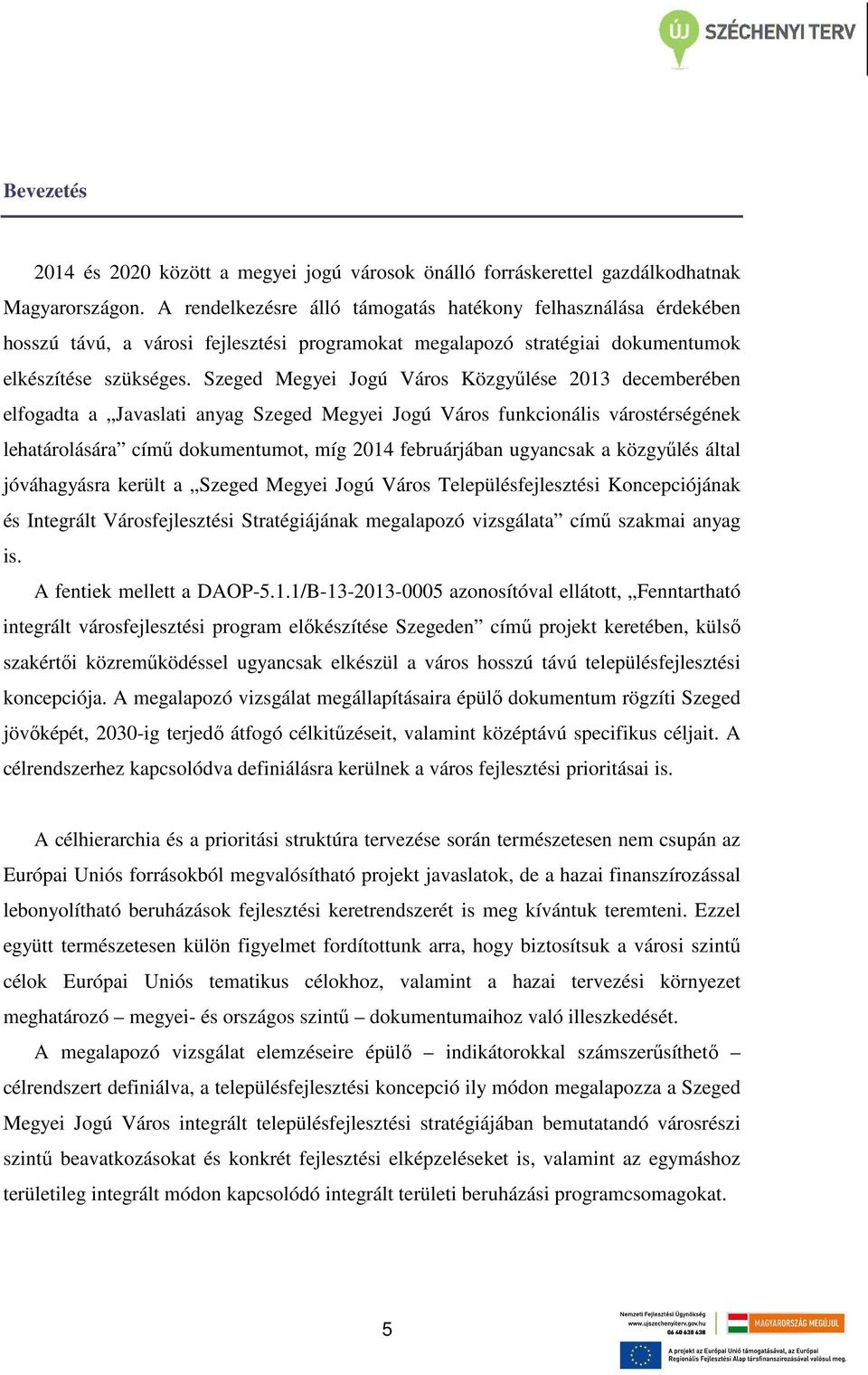 Szeged Megyei Jogú Város Közgyűlése 2013 decemberében elfogadta a Javaslati anyag Szeged Megyei Jogú Város funkcionális várostérségének lehatárolására című dokumentumot, míg 2014 februárjában