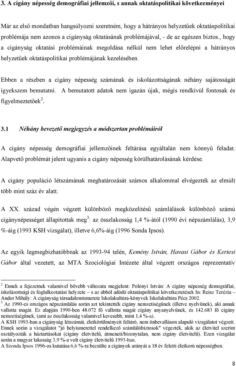 , hogy a cigányság oktatási problémáinak megoldása nélkül nem lehet előrelépni a hátrányos helyzetűek oktatáspolitikai problémájának kezelésében.