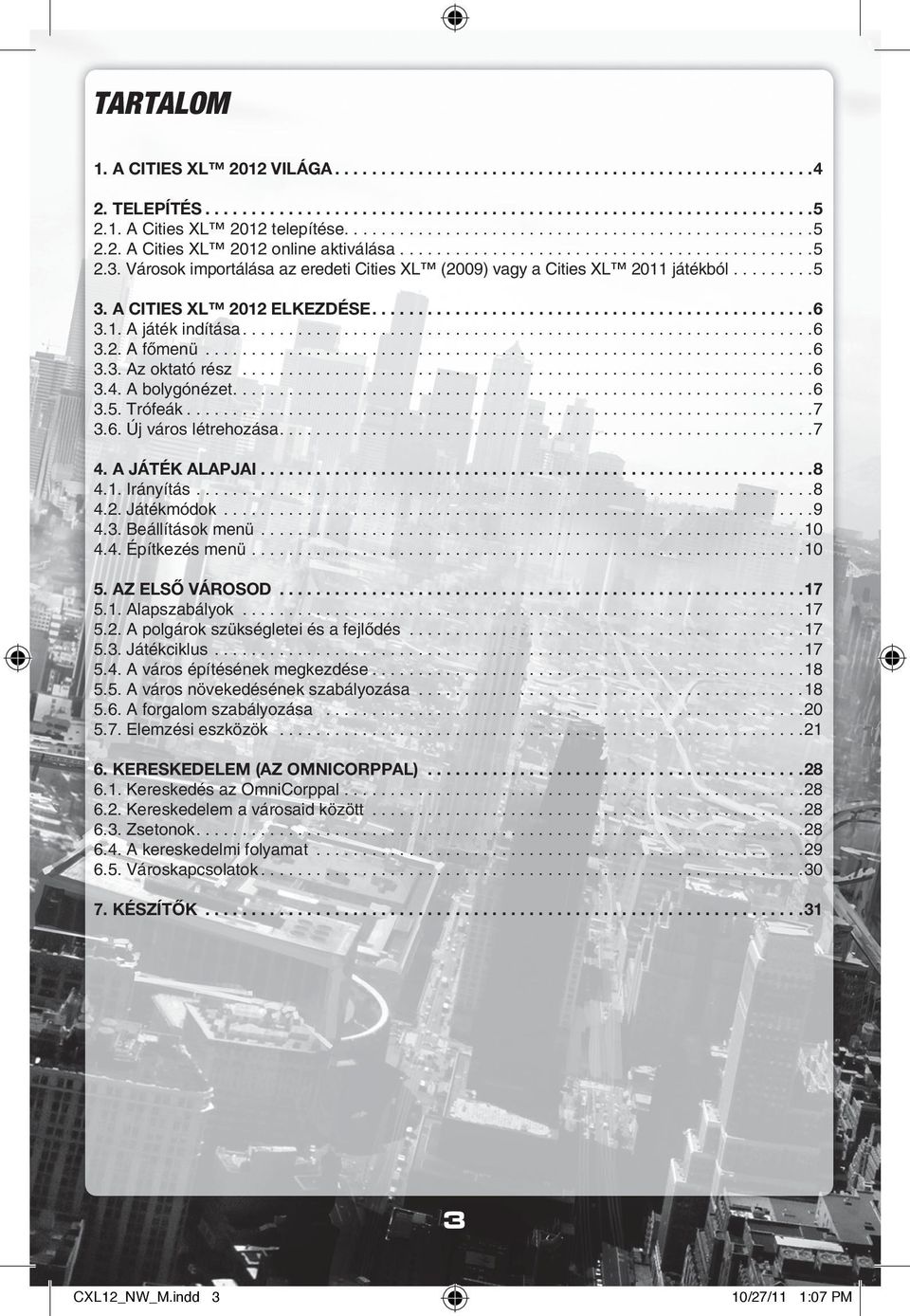 Városok importálása az eredeti Cities XL (2009) vagy a Cities XL 2011 játékból.........5 3. A CITIES XL 2012 ELKEZDÉSE................................................6 3.1. A játék indítása..............................................................6 3.2. A fômenü.