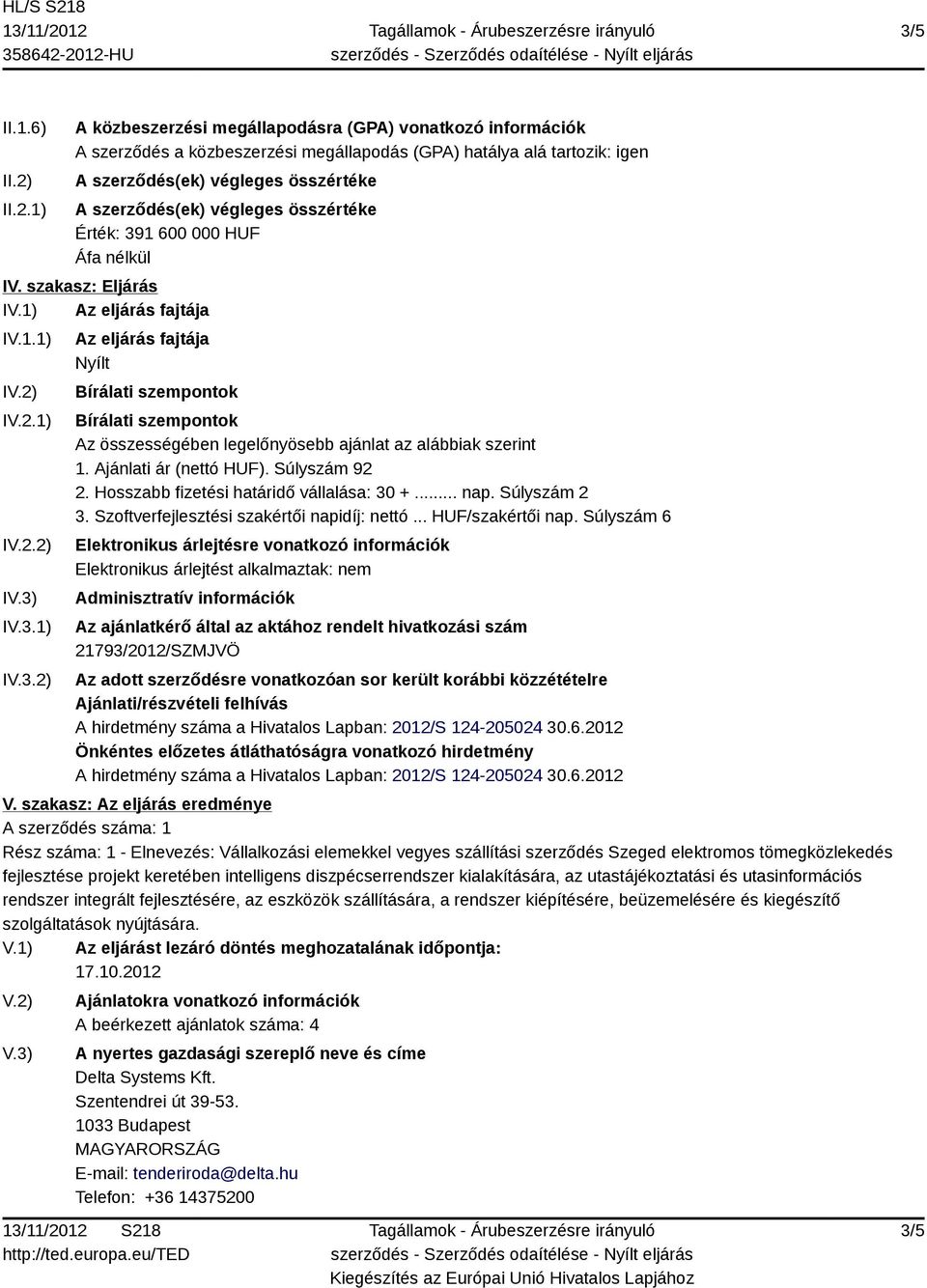 végleges összértéke Érték: 391 600 000 HUF Áfa nélkül IV. szakasz: Eljárás IV.1) Az eljárás fajtája IV.1.1) IV.2) IV.2.1) IV.2.2) IV.3) IV.3.1) IV.3.2) Az eljárás fajtája Nyílt Bírálati szempontok Bírálati szempontok Az összességében legelőnyösebb ajánlat az alábbiak szerint 1.