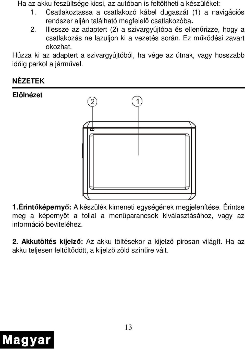 Húzza ki az adaptert a szivargyújtóból, ha vége az útnak, vagy hosszabb idıig parkol a jármővel. NÉZETEK Elölnézet 1.Érintıképernyı: A készülék kimeneti egységének megjelenítése.