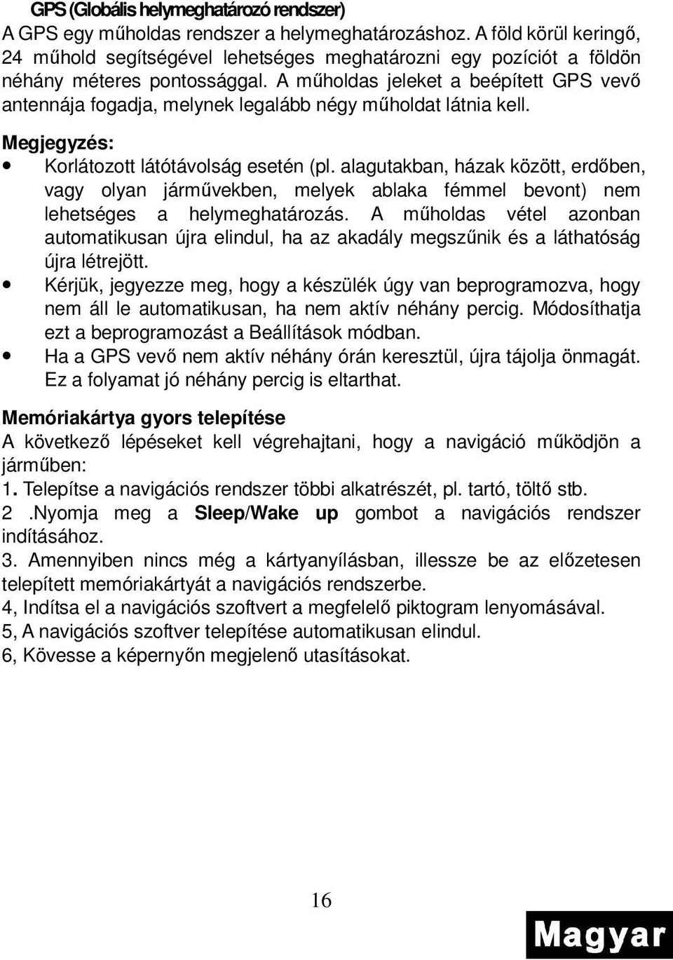 A mőholdas jeleket a beépített GPS vevı antennája fogadja, melynek legalább négy mőholdat látnia kell. Megjegyzés: Korlátozott látótávolság esetén (pl.