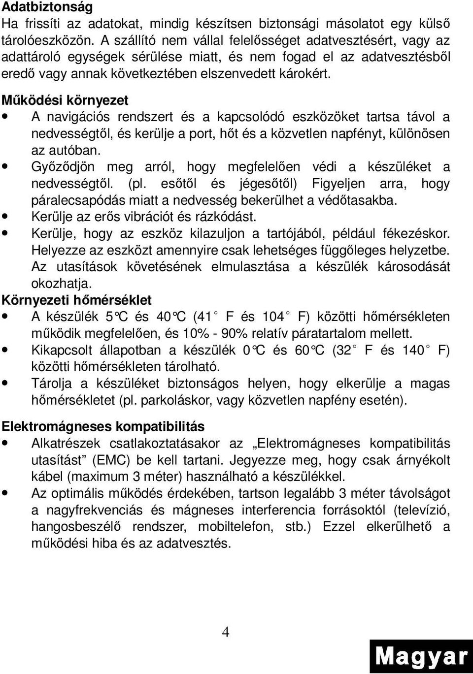 Mőködési környezet A navigációs rendszert és a kapcsolódó eszközöket tartsa távol a nedvességtıl, és kerülje a port, hıt és a közvetlen napfényt, különösen az autóban.