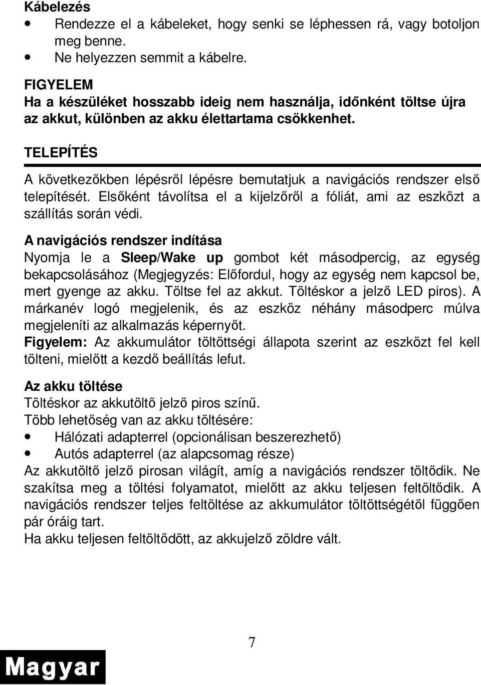 TELEPÍTÉS A következıkben lépésrıl lépésre bemutatjuk a navigációs rendszer elsı telepítését. Elsıként távolítsa el a kijelzırıl a fóliát, ami az eszközt a szállítás során védi.