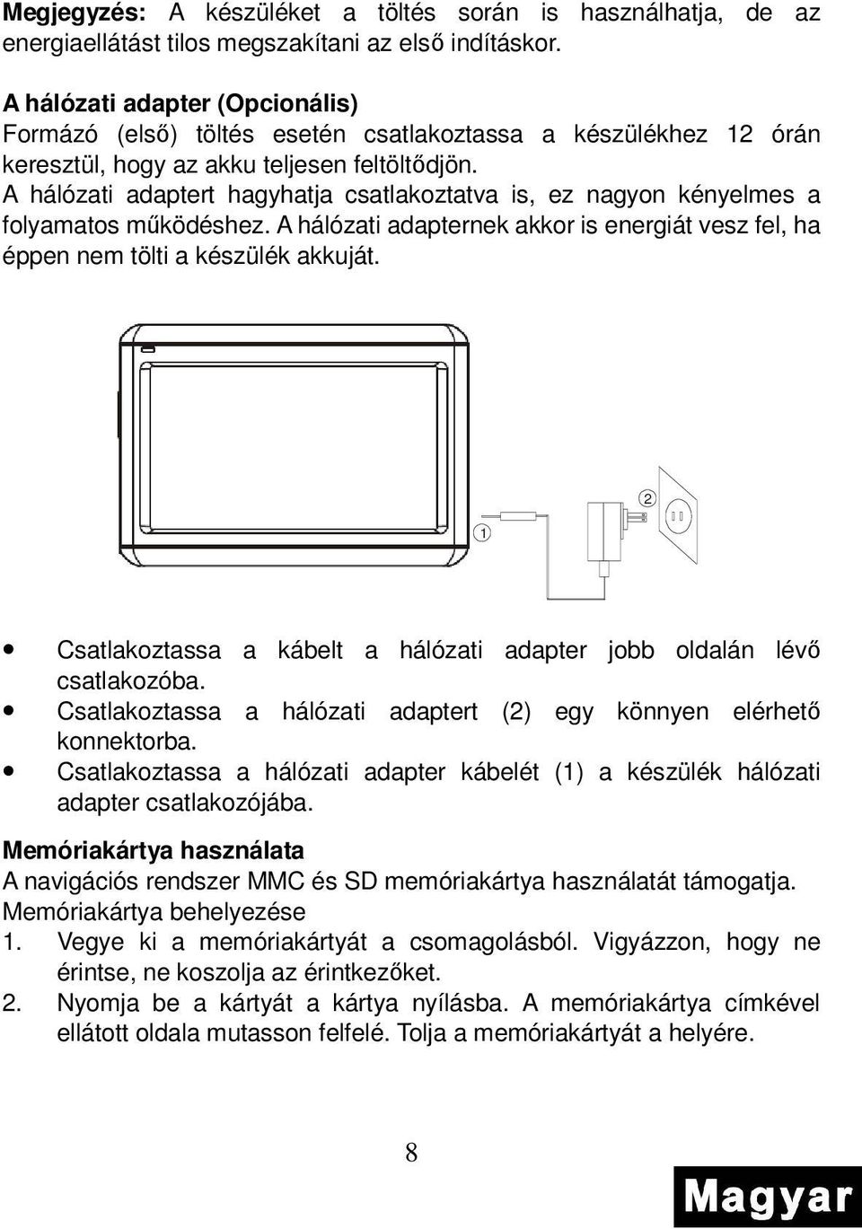 A hálózati adaptert hagyhatja csatlakoztatva is, ez nagyon kényelmes a folyamatos mőködéshez. A hálózati adapternek akkor is energiát vesz fel, ha éppen nem tölti a készülék akkuját.