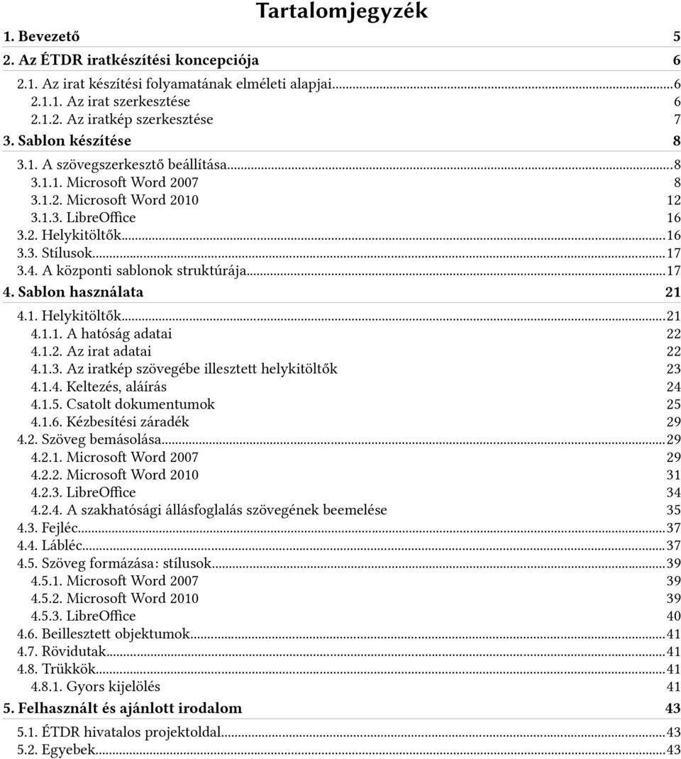 A központi sablonok struktúrája...17 4. Sablon használata 21 4.1. Helykitöltők...21 4.1.1. A hatóság adatai 22 4.1.2. Az irat adatai 22 4.1.3. Az iratkép szövegébe illesztet helykitöltők 23 4.1.4. Keltezés, aláírás 24 4.