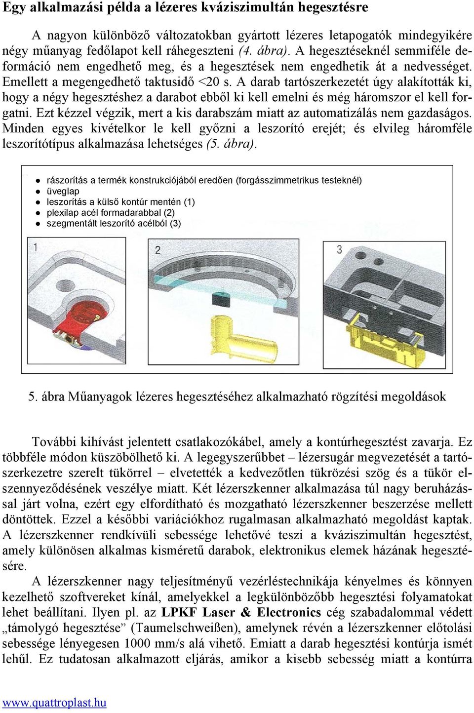 A darab tartószerkezetét úgy alakították ki, hogy a négy hegesztéshez a darabot ebből ki kell emelni és még háromszor el kell forgatni.