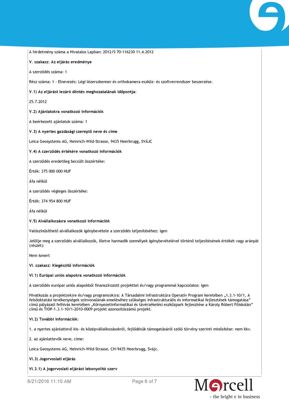 1) Az eljárást lezáró döntés meghozatalának időpontja: 25.7.2012 V.2) Ajánlatokra vonatkozó információk A beérkezett ajánlatok száma: 1 V.