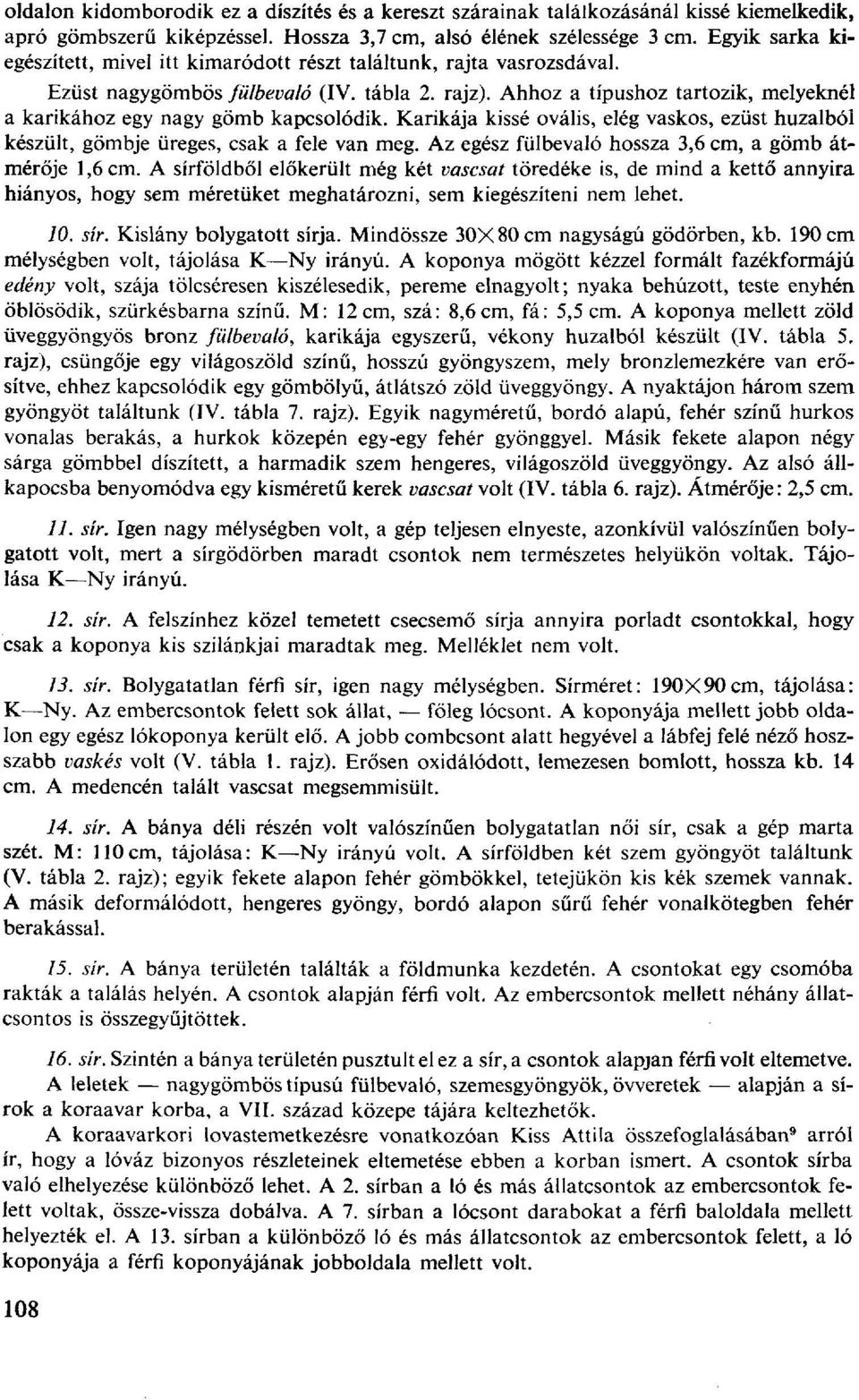 Ahhoz a típushoz tartozik, melyeknél a karikához egy nagy gömb kapcsolódik. Karikája kissé ovális, elég vaskos, ezüst huzalból készült, gömbje üreges, csak a fele van meg.