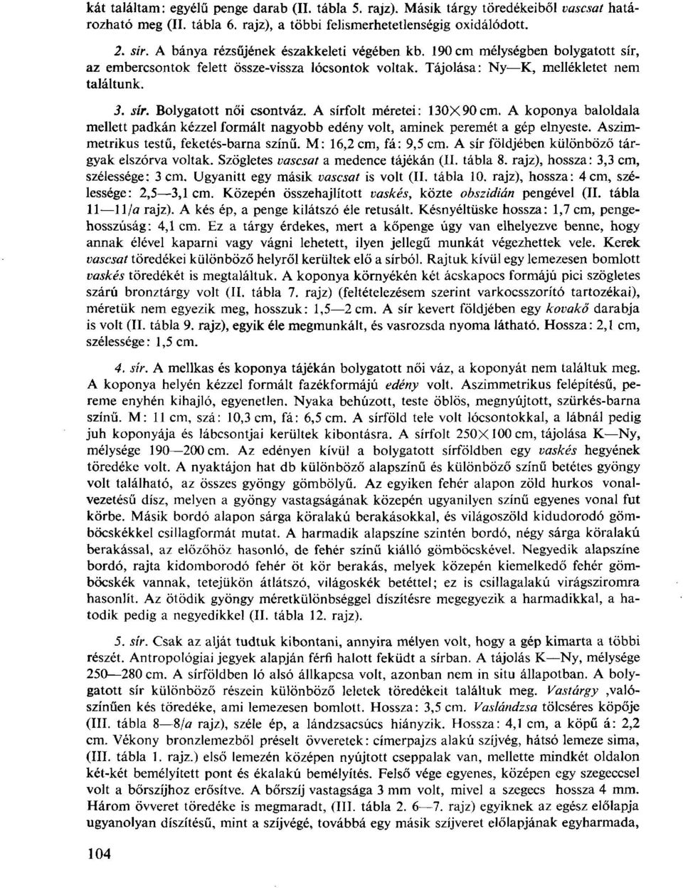 A sírfolt méretei: 130X90cm. A koponya baloldala mellett padkán kézzel formált nagyobb edény volt, aminek peremét a gép elnyeste. Aszimmetrikus testű, feketés-barna színű. M: 16,2 cm, fá: 9,5 cm.