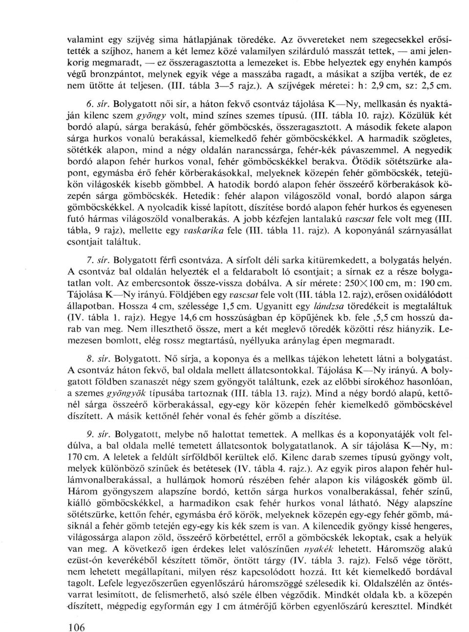 Ebbe helyeztek egy enyhén kampós végű bronzpántot, melynek egyik vége a masszába ragadt, a másikat a szíjba verték, de ez nem ütötte át teljesen. (III. tábla 3 5 rajz.).
