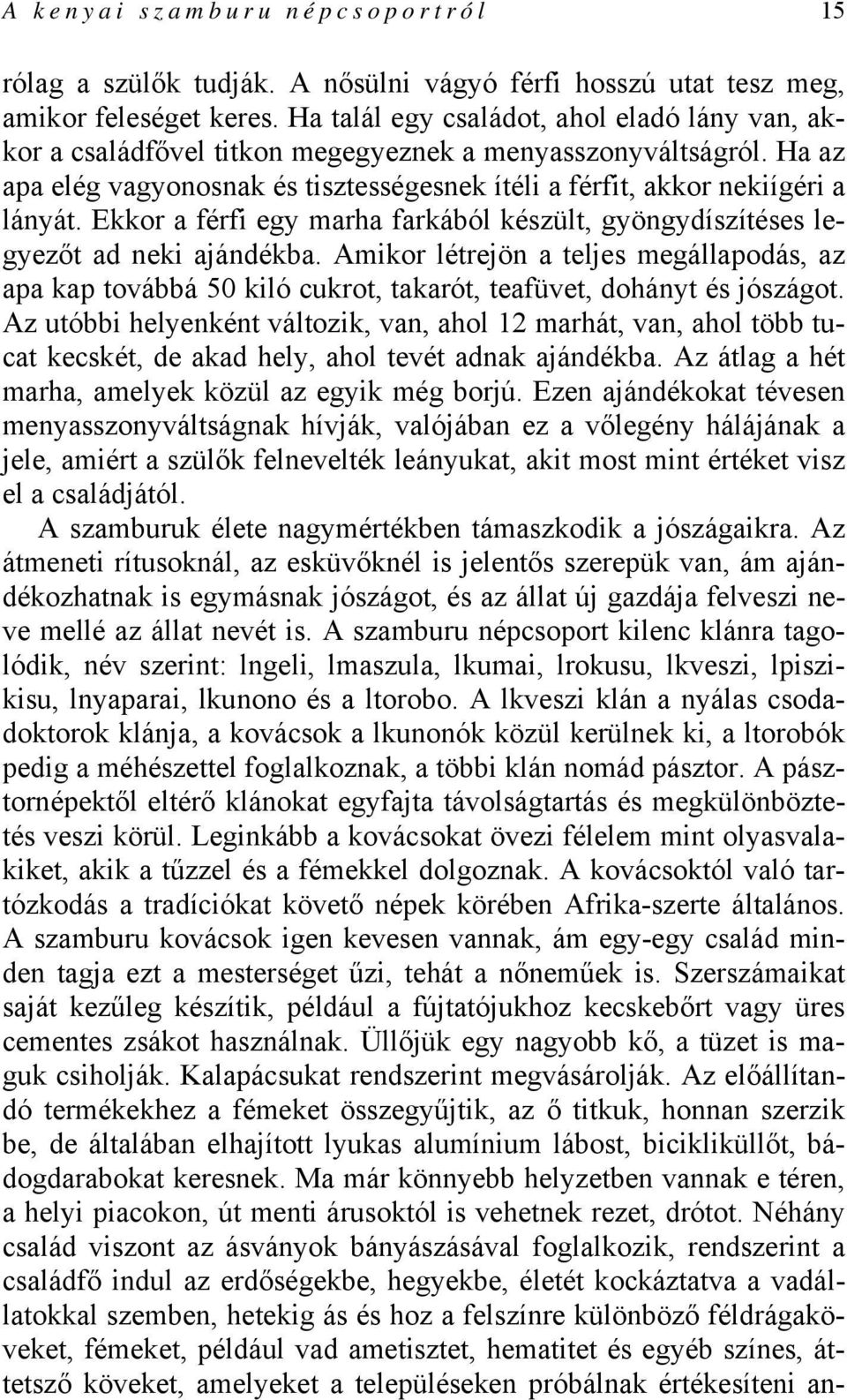 Ekkor a férfi egy marha farkából készült, gyöngydíszítéses legyezőt ad neki ajándékba. Amikor létrejön a teljes megállapodás, az apa kap továbbá 50 kiló cukrot, takarót, teafüvet, dohányt és jószágot.