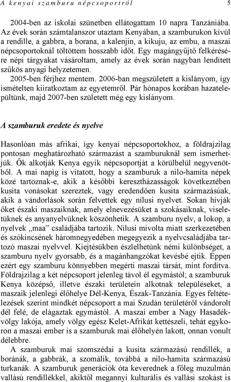 Egy magángyűjtő felkérésére népi tárgyakat vásároltam, amely az évek során nagyban lendített szűkös anyagi helyzetemen. 2005-ben férjhez mentem.