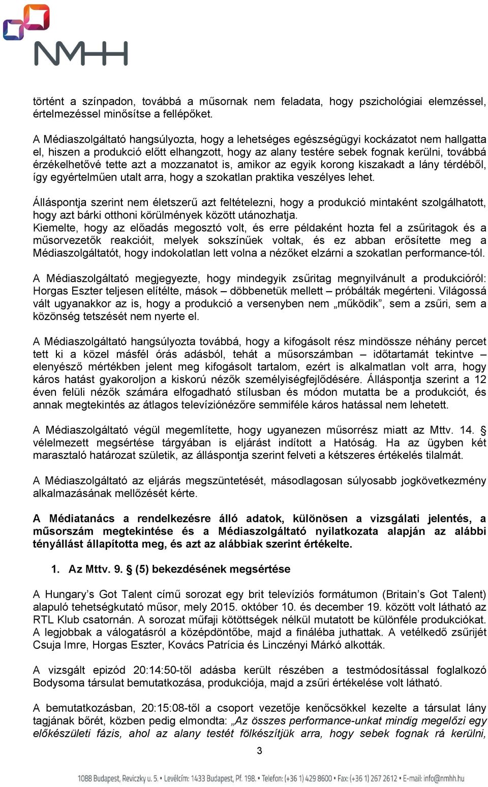 tette azt a mozzanatot is, amikor az egyik korong kiszakadt a lány térdéből, így egyértelműen utalt arra, hogy a szokatlan praktika veszélyes lehet.