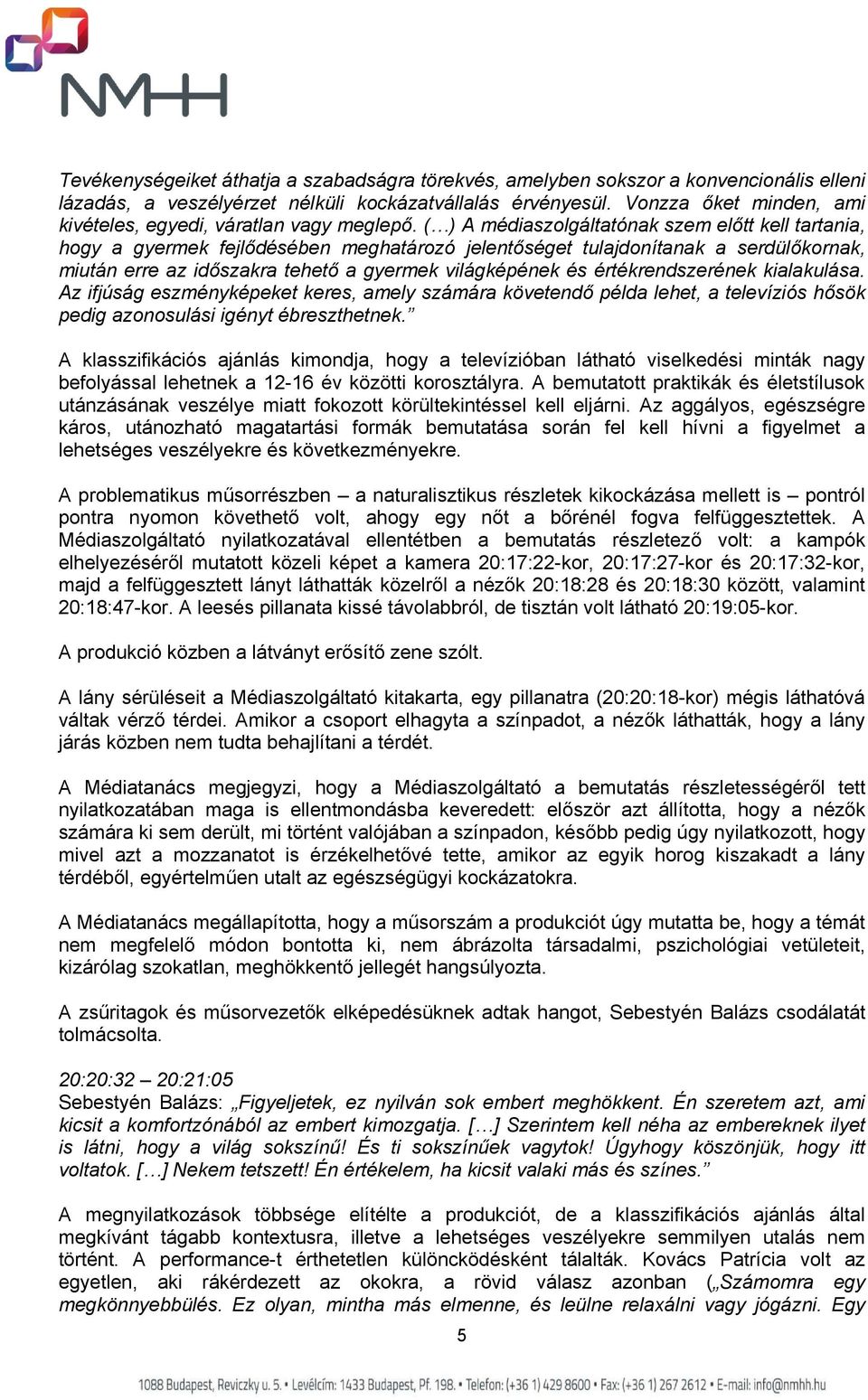 ( ) A médiaszolgáltatónak szem előtt kell tartania, hogy a gyermek fejlődésében meghatározó jelentőséget tulajdonítanak a serdülőkornak, miután erre az időszakra tehető a gyermek világképének és