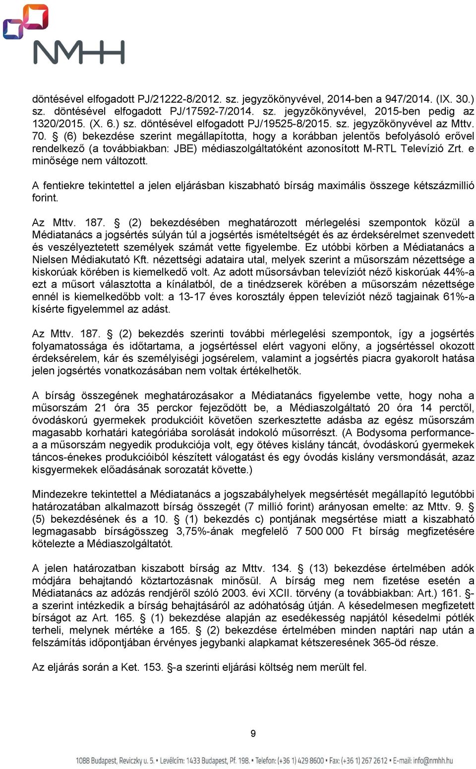 (6) bekezdése szerint megállapította, hogy a korábban jelentős befolyásoló erővel rendelkező (a továbbiakban: JBE) médiaszolgáltatóként azonosított M-RTL Televízió Zrt. e minősége nem változott.