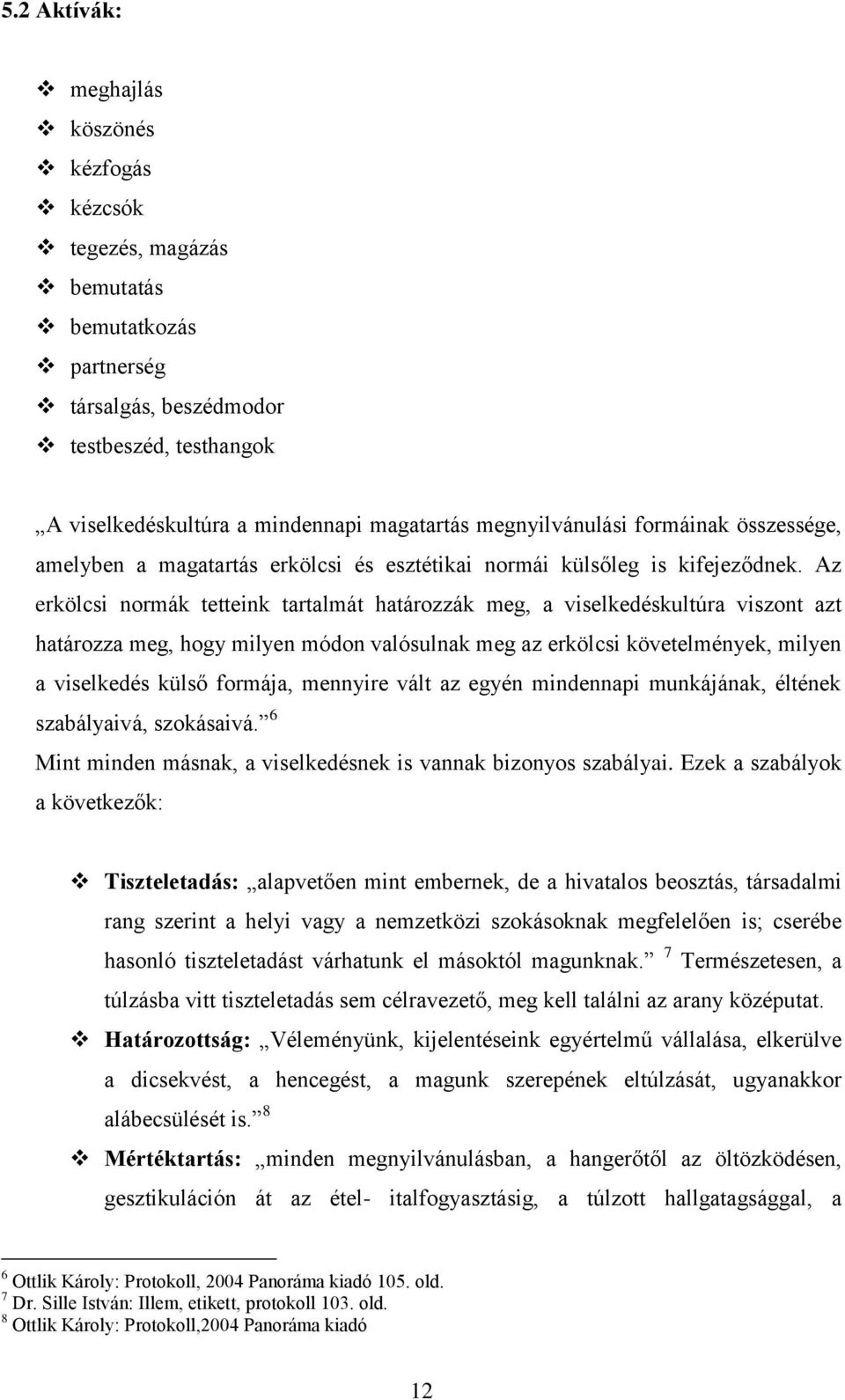 Az erkölcsi normák tetteink tartalmát határozzák meg, a viselkedéskultúra viszont azt határozza meg, hogy milyen módon valósulnak meg az erkölcsi követelmények, milyen a viselkedés külső formája,