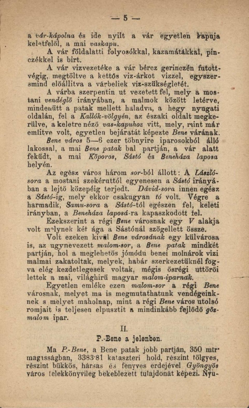 A várba szerpentin ut vezetett fel, mely a mostani vendéglő irányában, a malmok között letérve, mindenütt a patak mellett haladva, a hegy nyugati oldalán, fel a Kallók-völgyén, az északi oldalt
