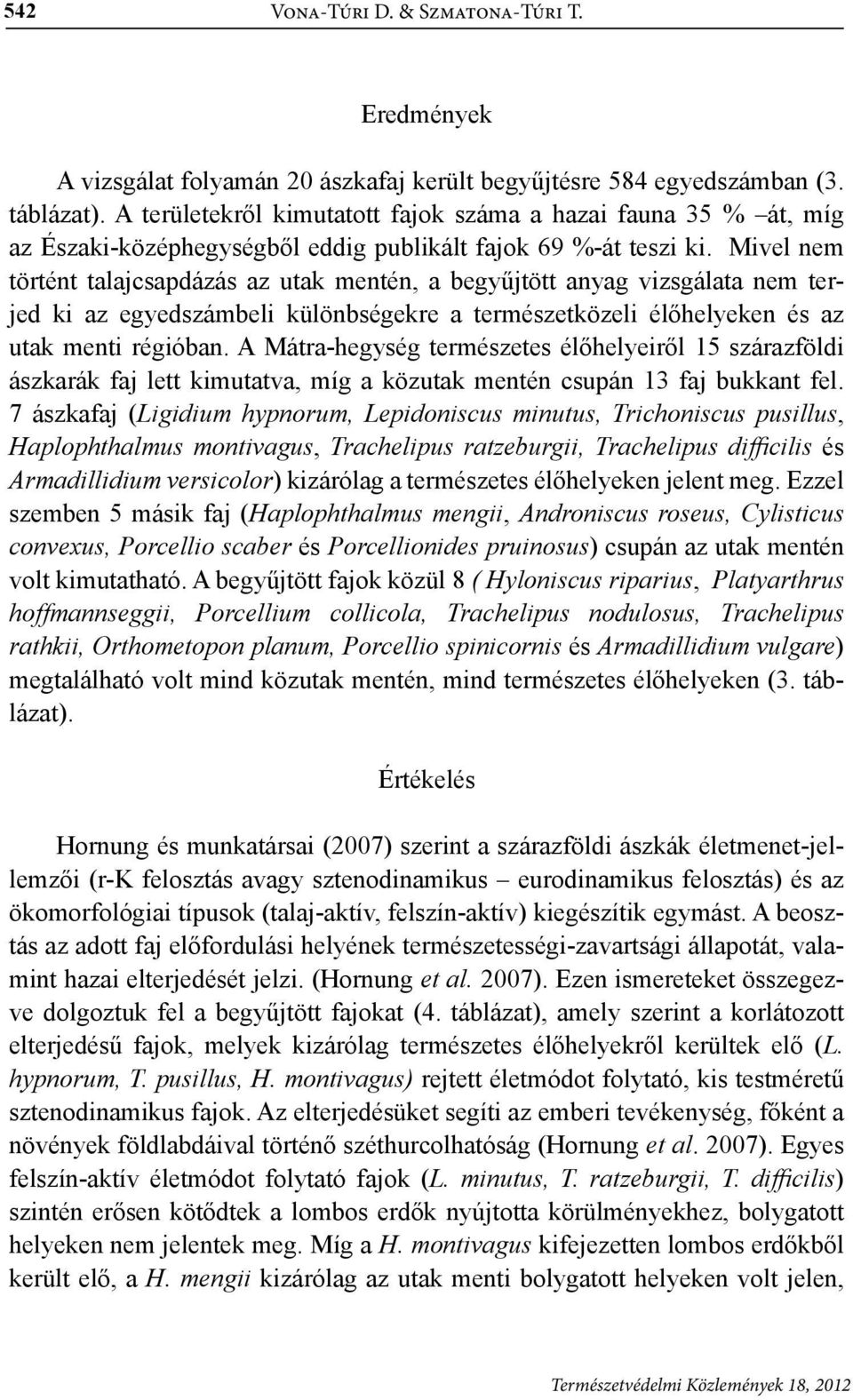 Mivel nem történt talajcsapdázás az utak mentén, a begyűjtött anyag vizsgálata nem terjed ki az egyedszámbeli különbségekre a természetközeli élőhelyeken és az utak menti régióban.