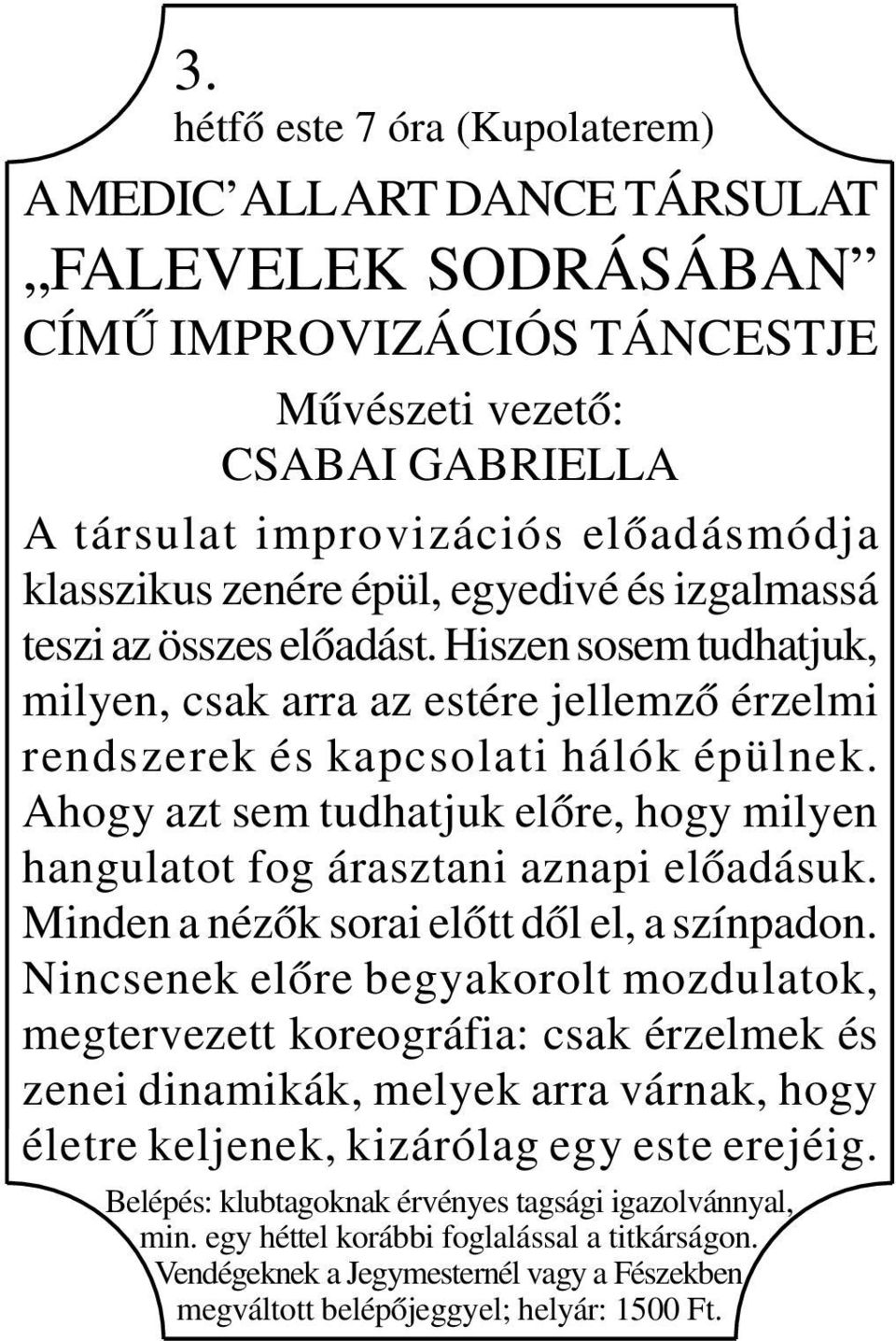 Ahogy azt sem tudhatjuk előre, hogy milyen hangulatot fog árasztani aznapi előadásuk. Minden a nézők sorai előtt dől el, a színpadon.