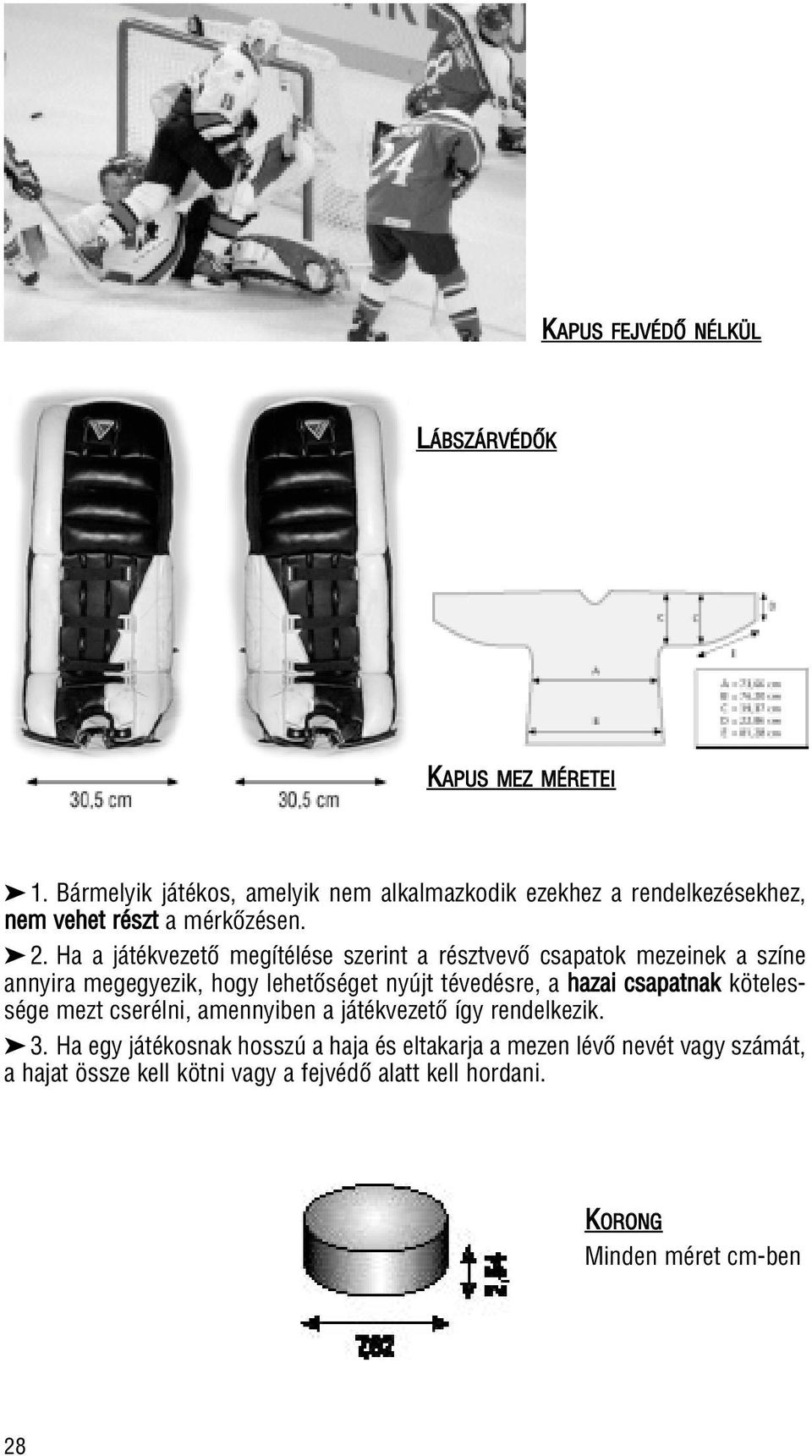 Ha a játékvezetô megítélése szerint a résztvevô csapatok mezeinek a színe annyira megegyezik, hogy lehetôséget nyújt tévedésre, a hazai