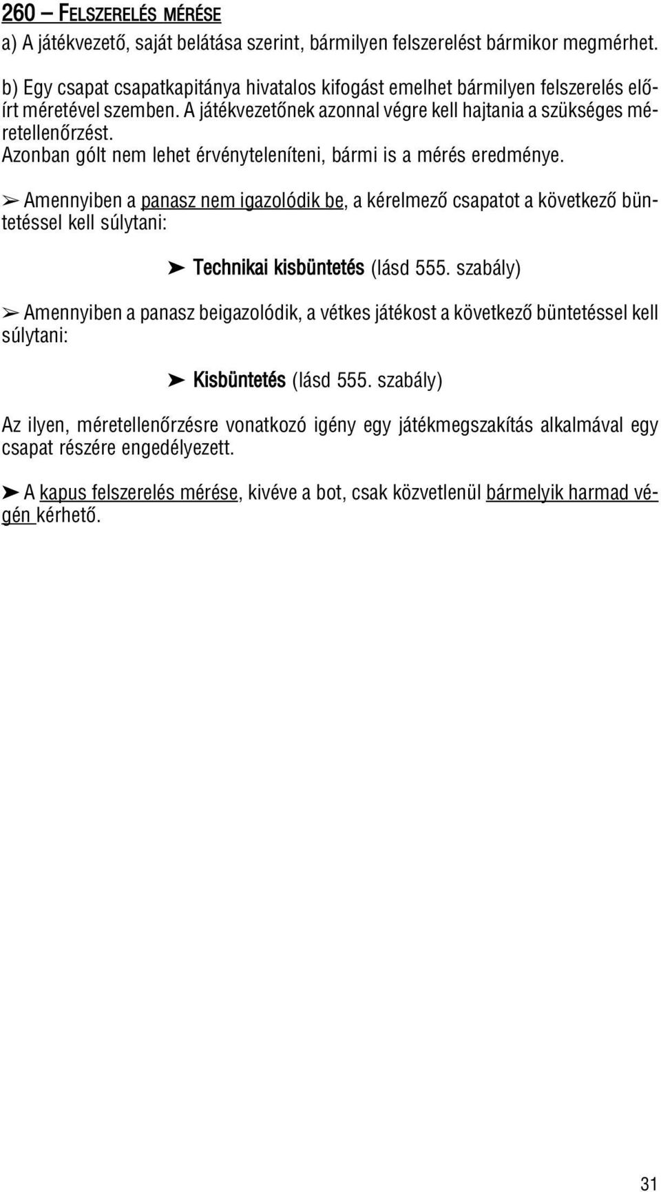 Azonban gólt nem lehet érvényteleníteni, bármi is a mérés eredménye. Amennyiben a panasz nem igazolódik be, a kérelmezô csapatot a következô büntetéssel kell súlytani: Technikai kisbüntetés (lásd 555.