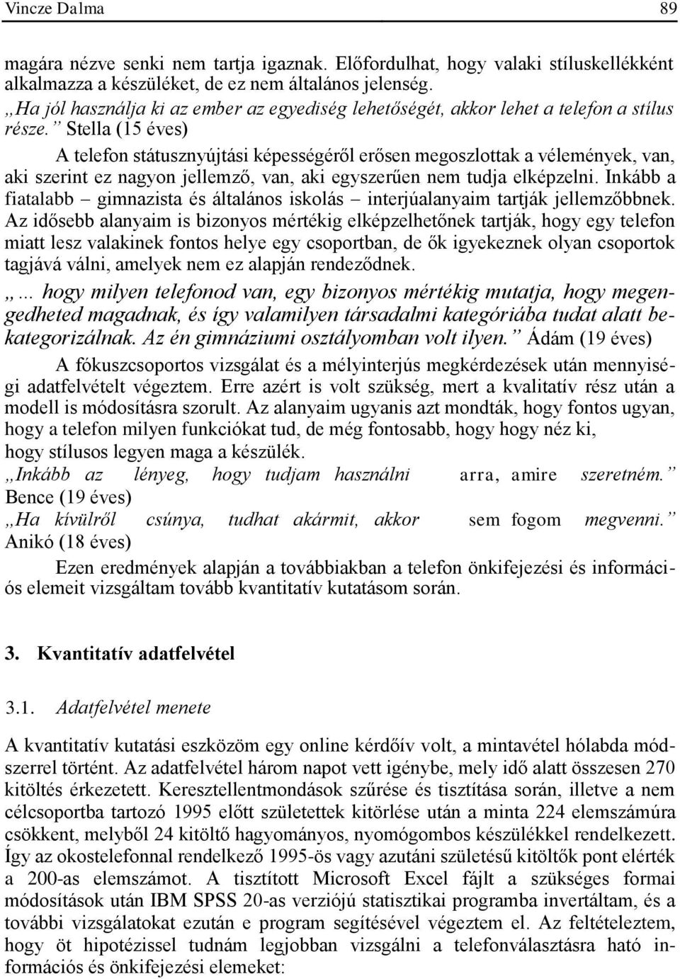 Stella (15 éves) A telefon státusznyújtási képességéről erősen megoszlottak a vélemények, van, aki szerint ez nagyon jellemző, van, aki egyszerűen nem tudja elképzelni.