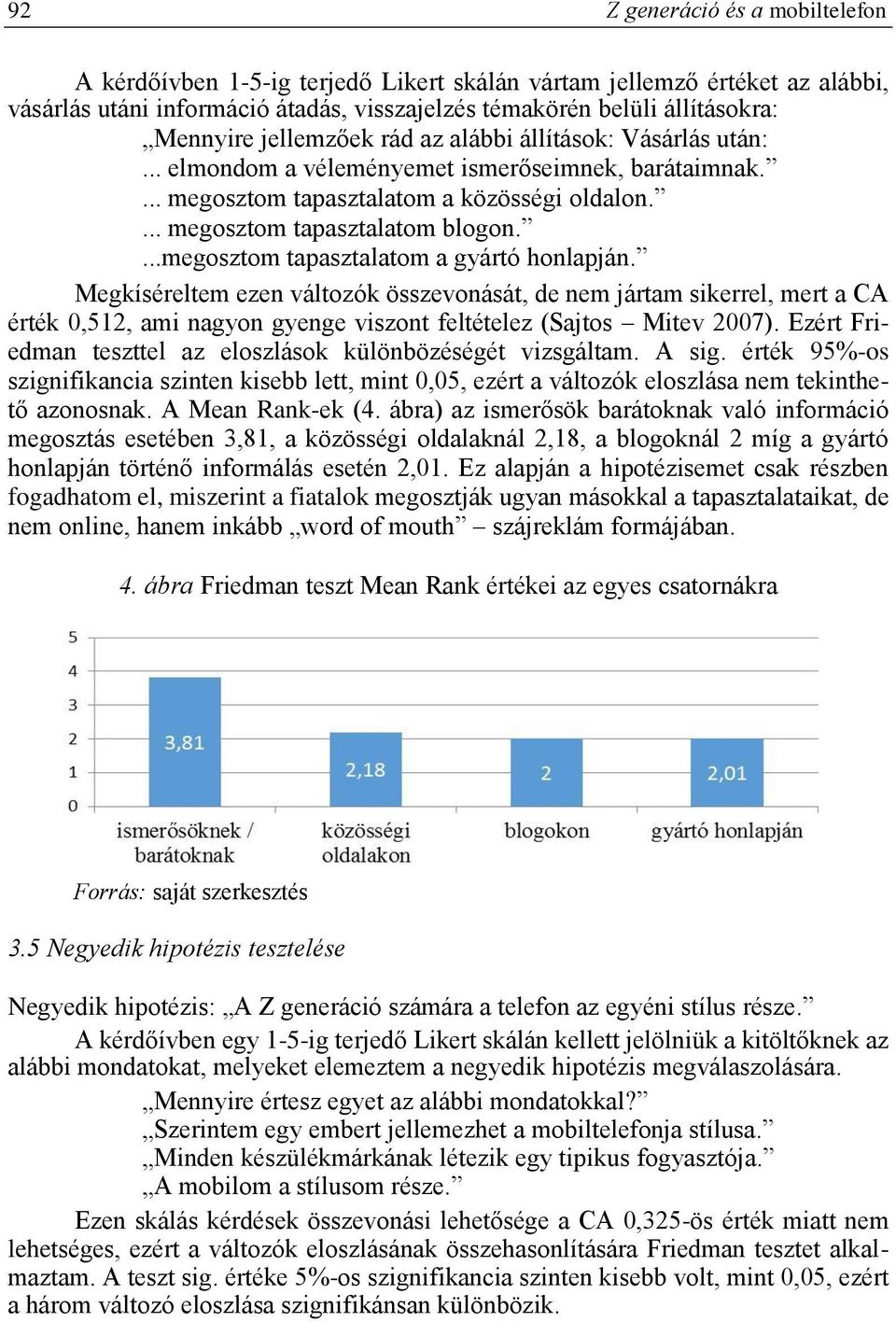 ...megosztom tapasztalatom a gyártó honlapján. Megkíséreltem ezen változók összevonását, de nem jártam sikerrel, mert a CA érték 0,512, ami nagyon gyenge viszont feltételez (Sajtos Mitev 2007).