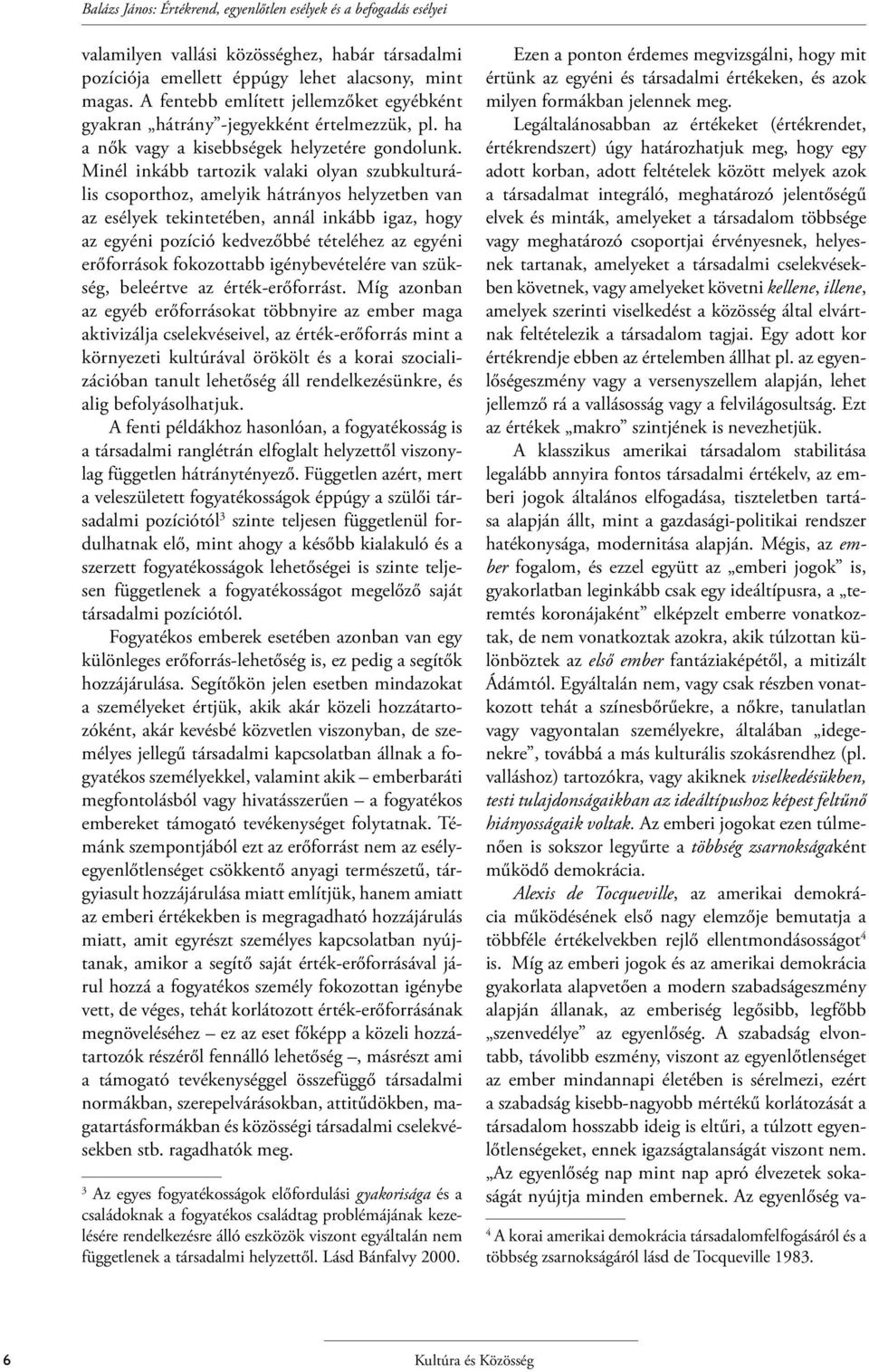 Minél inkább tartozik valaki olyan szubkulturális csoporthoz, amelyik hátrányos helyzetben van az esélyek tekintetében, annál inkább igaz, hogy az egyéni pozíció kedvezőbbé tételéhez az egyéni