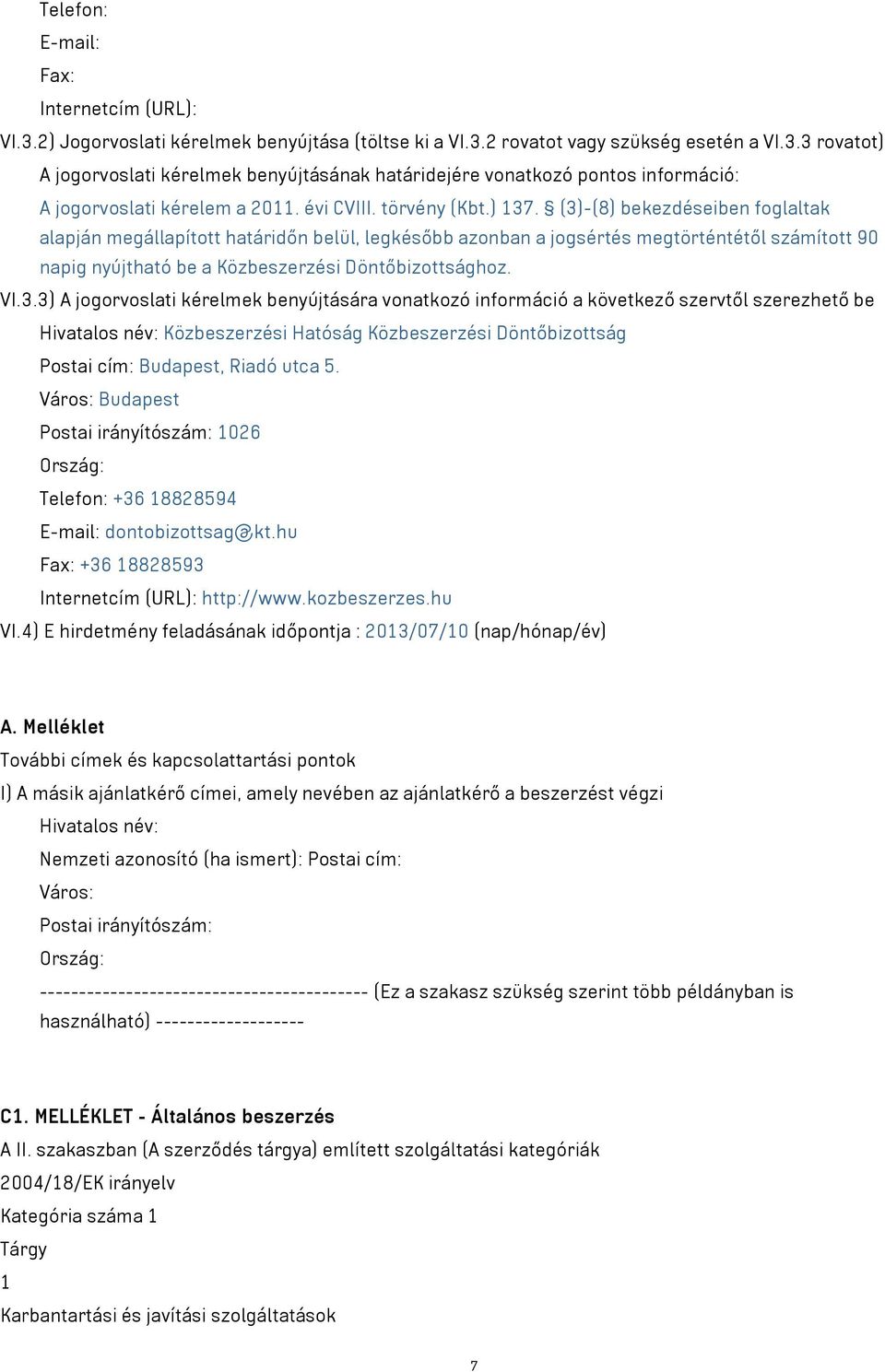 (3)-(8) bekezdéseiben foglaltak alapján megállapított határidőn belül, legkésőbb azonban a jogsértés megtörténtétől számított 90 napig nyújtható be a Közbeszerzési Döntőbizottsághoz. VI.3.3) A jogorvoslati kérelmek benyújtására vonatkozó információ a következő szervtől szerezhető be Hivatalos név: Közbeszerzési Hatóság Közbeszerzési Döntőbizottság Postai cím: Budapest, Riadó utca 5.