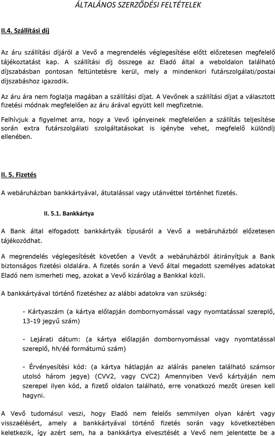 Az áru ára nem foglalja magában a szállítási díjat. A Vevőnek a szállítási díjat a választott fizetési módnak megfelelően az áru árával együtt kell megfizetnie.