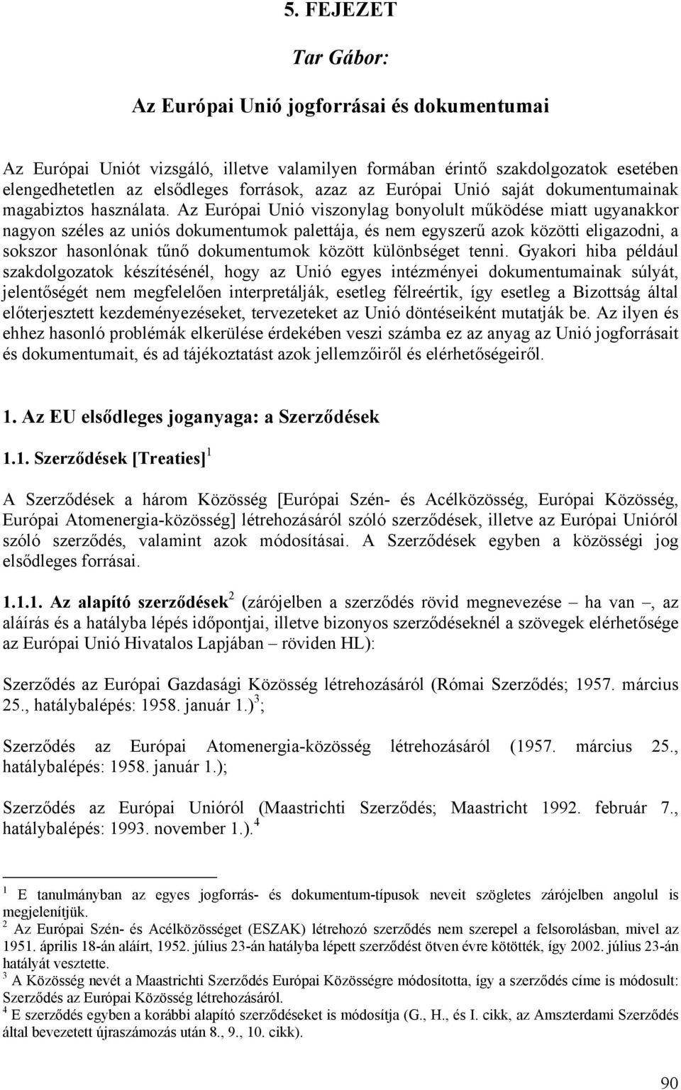 Az Európai Unió viszonylag bonyolult működése miatt ugyanakkor nagyon széles az uniós dokumentumok palettája, és nem egyszerű azok közötti eligazodni, a sokszor hasonlónak tűnő dokumentumok között