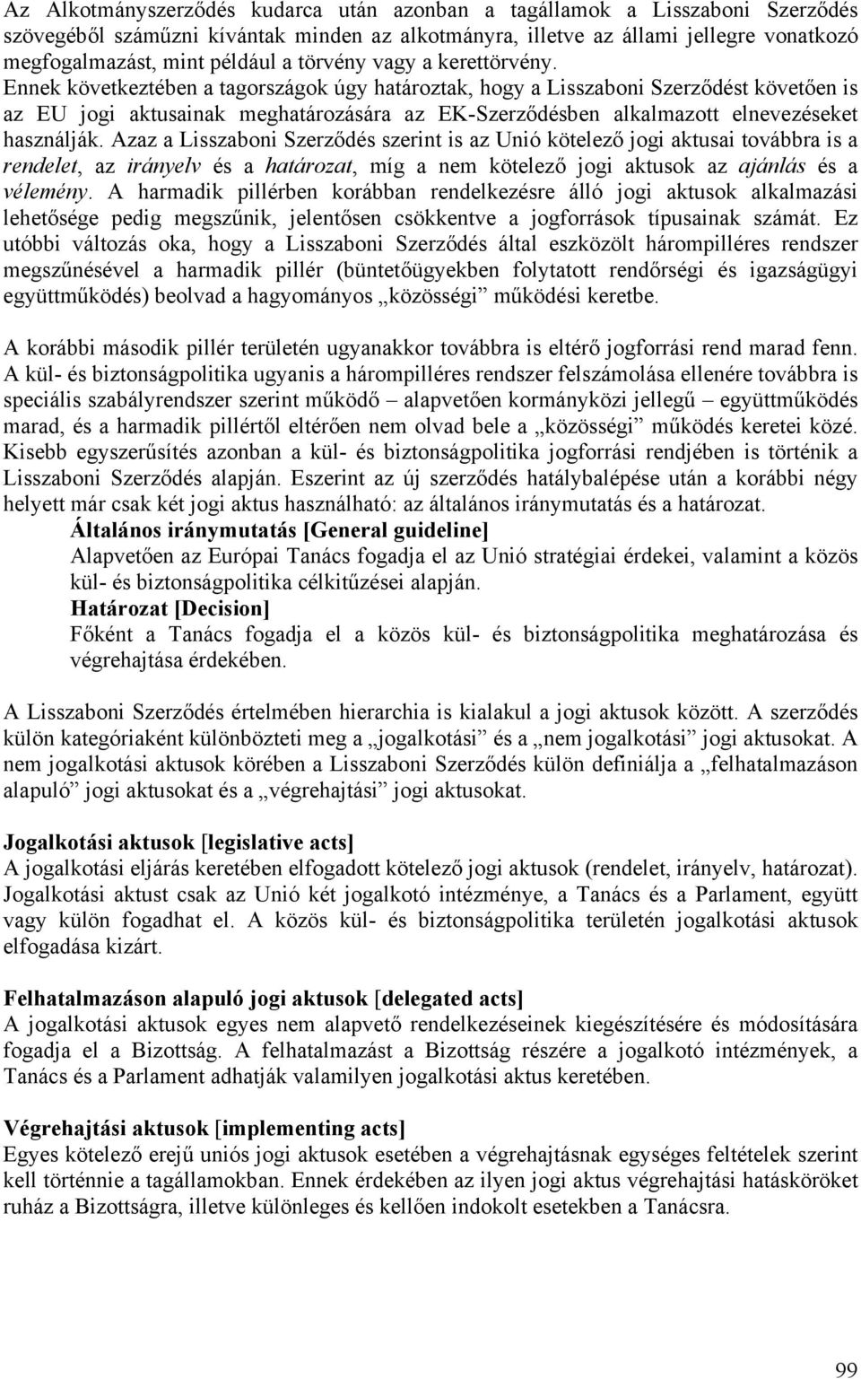 Ennek következtében a tagországok úgy határoztak, hogy a Lisszaboni Szerződést követően is az EU jogi aktusainak meghatározására az EK-Szerződésben alkalmazott elnevezéseket használják.