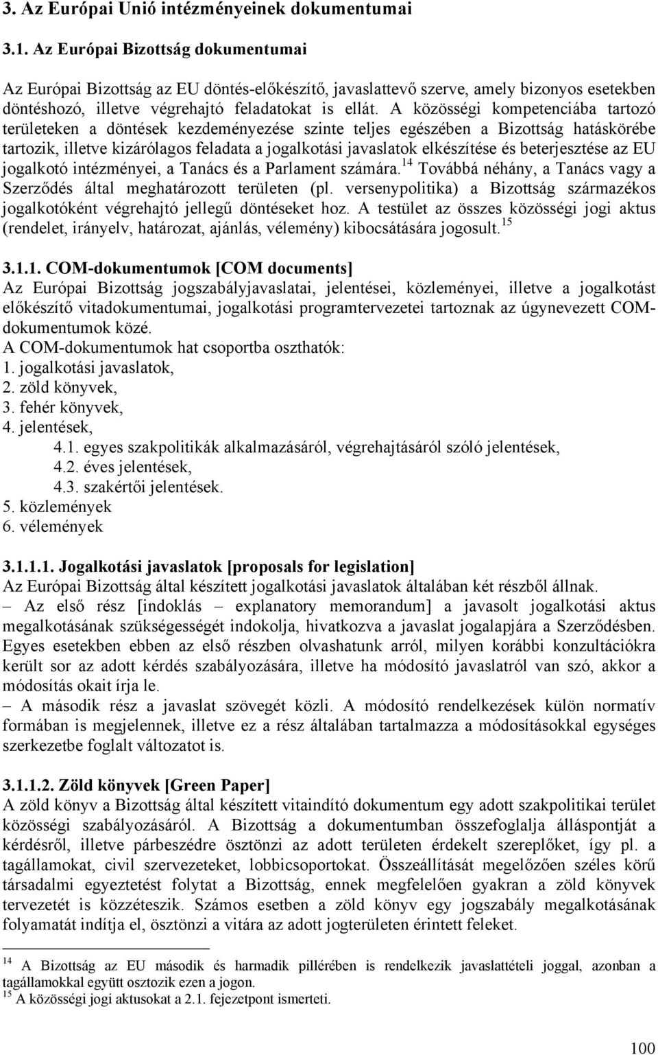 A közösségi kompetenciába tartozó területeken a döntések kezdeményezése szinte teljes egészében a Bizottság hatáskörébe tartozik, illetve kizárólagos feladata a jogalkotási javaslatok elkészítése és