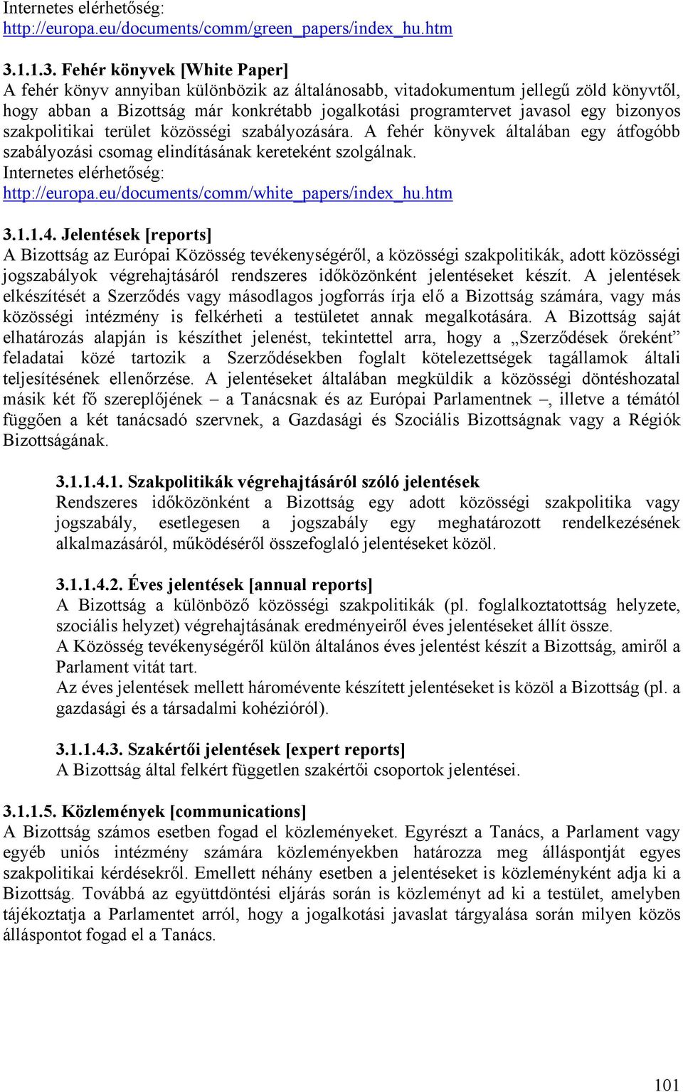 Fehér könyvek [White Paper] A fehér könyv annyiban különbözik az általánosabb, vitadokumentum jellegű zöld könyvtől, hogy abban a Bizottság már konkrétabb jogalkotási programtervet javasol egy