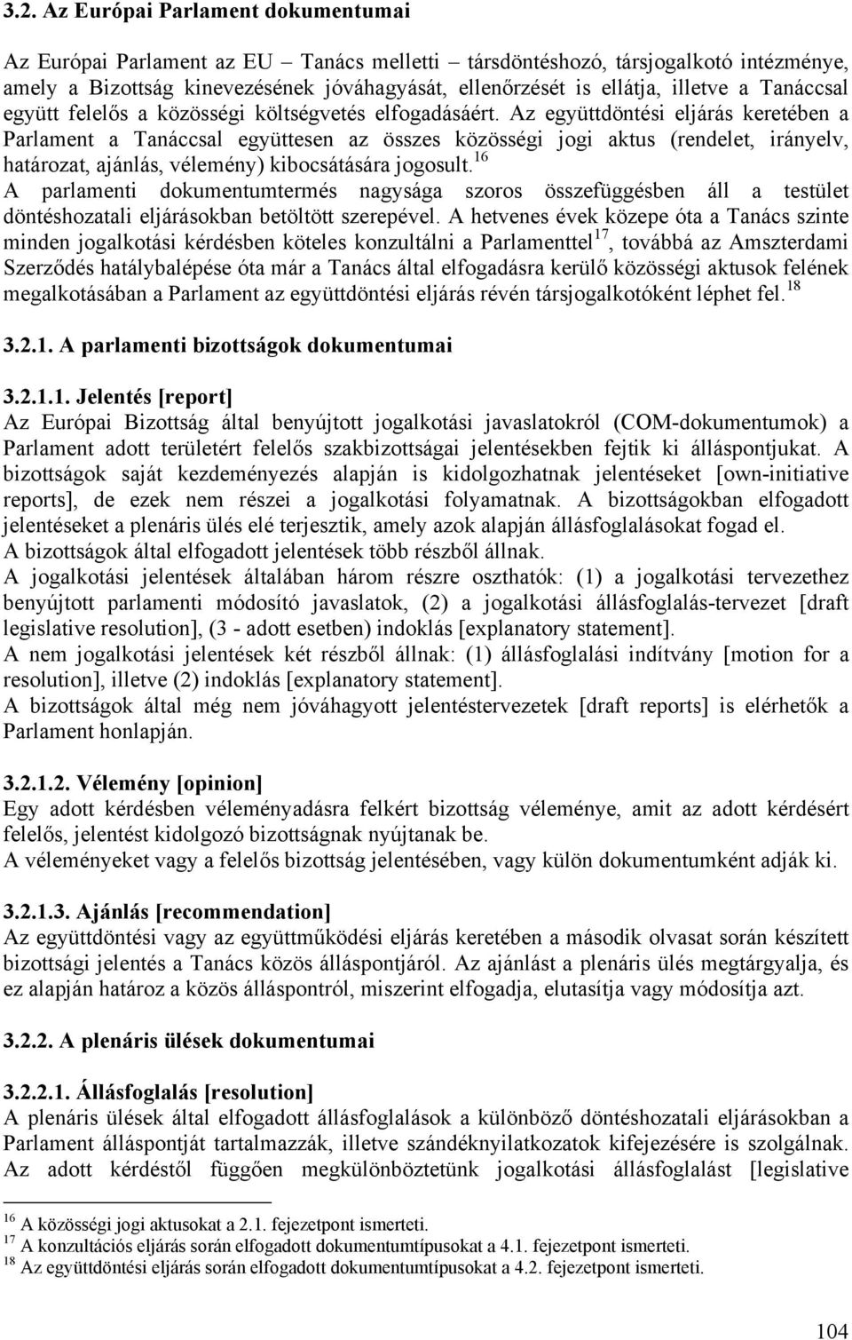 Az együttdöntési eljárás keretében a Parlament a Tanáccsal együttesen az összes közösségi jogi aktus (rendelet, irányelv, határozat, ajánlás, vélemény) kibocsátására jogosult.