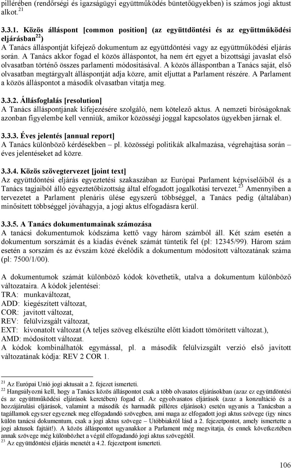 A Tanács akkor fogad el közös álláspontot, ha nem ért egyet a bizottsági javaslat első olvasatban történő összes parlamenti módosításával.