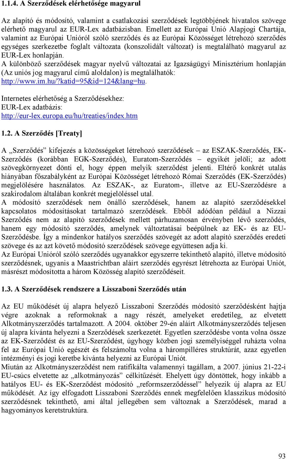 megtalálható magyarul az EUR-Lex honlapján. A különböző szerződések magyar nyelvű változatai az Igazságügyi Minisztérium honlapján (Az uniós jog magyarul című aloldalon) is megtalálhatók: http://www.