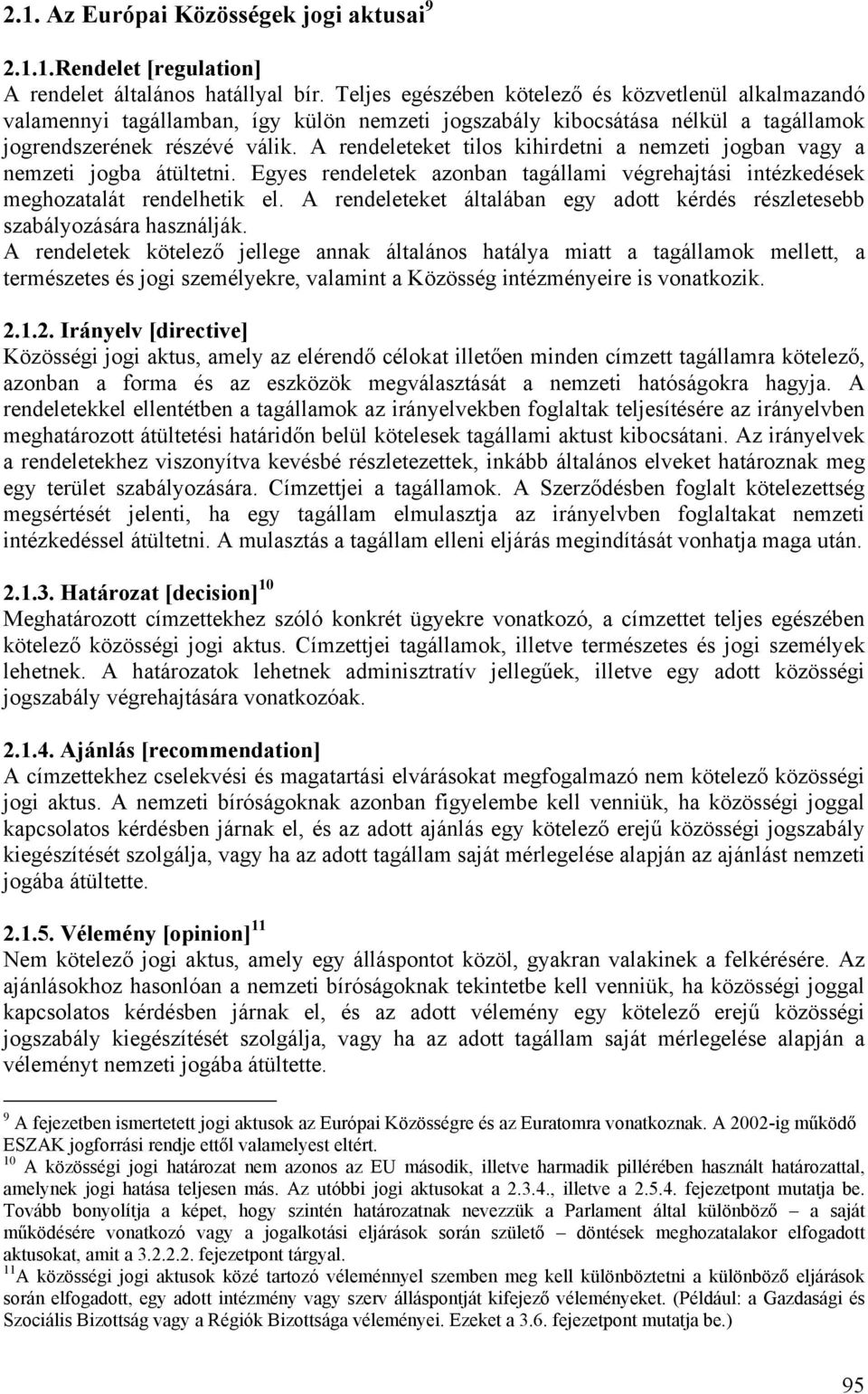 A rendeleteket tilos kihirdetni a nemzeti jogban vagy a nemzeti jogba átültetni. Egyes rendeletek azonban tagállami végrehajtási intézkedések meghozatalát rendelhetik el.