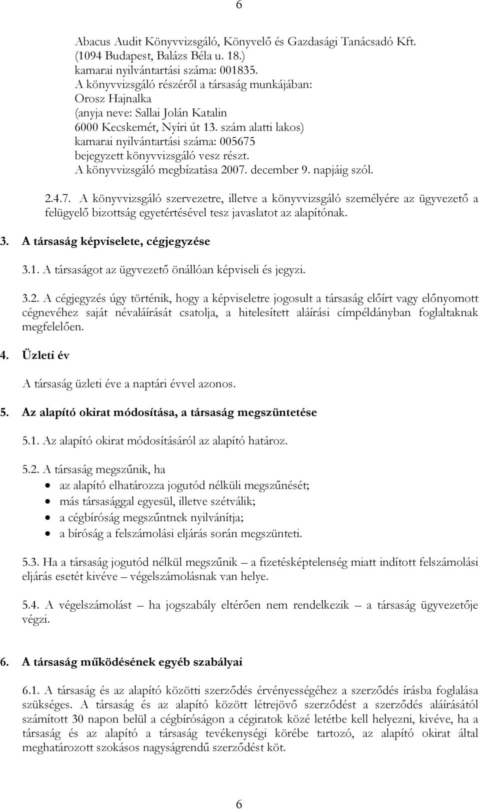 szám alatti lakos) kamarai nyilvántartási száma: 005675 bejegyzett könyvvizsgáló vesz részt. A könyvvizsgáló megbízatása 2007. december 9. napjáig szól. 2.4.7. A könyvvizsgáló szervezetre, illetve a könyvvizsgáló személyére az ügyvezető a felügyelő bizottság egyetértésével tesz javaslatot az alapítónak.