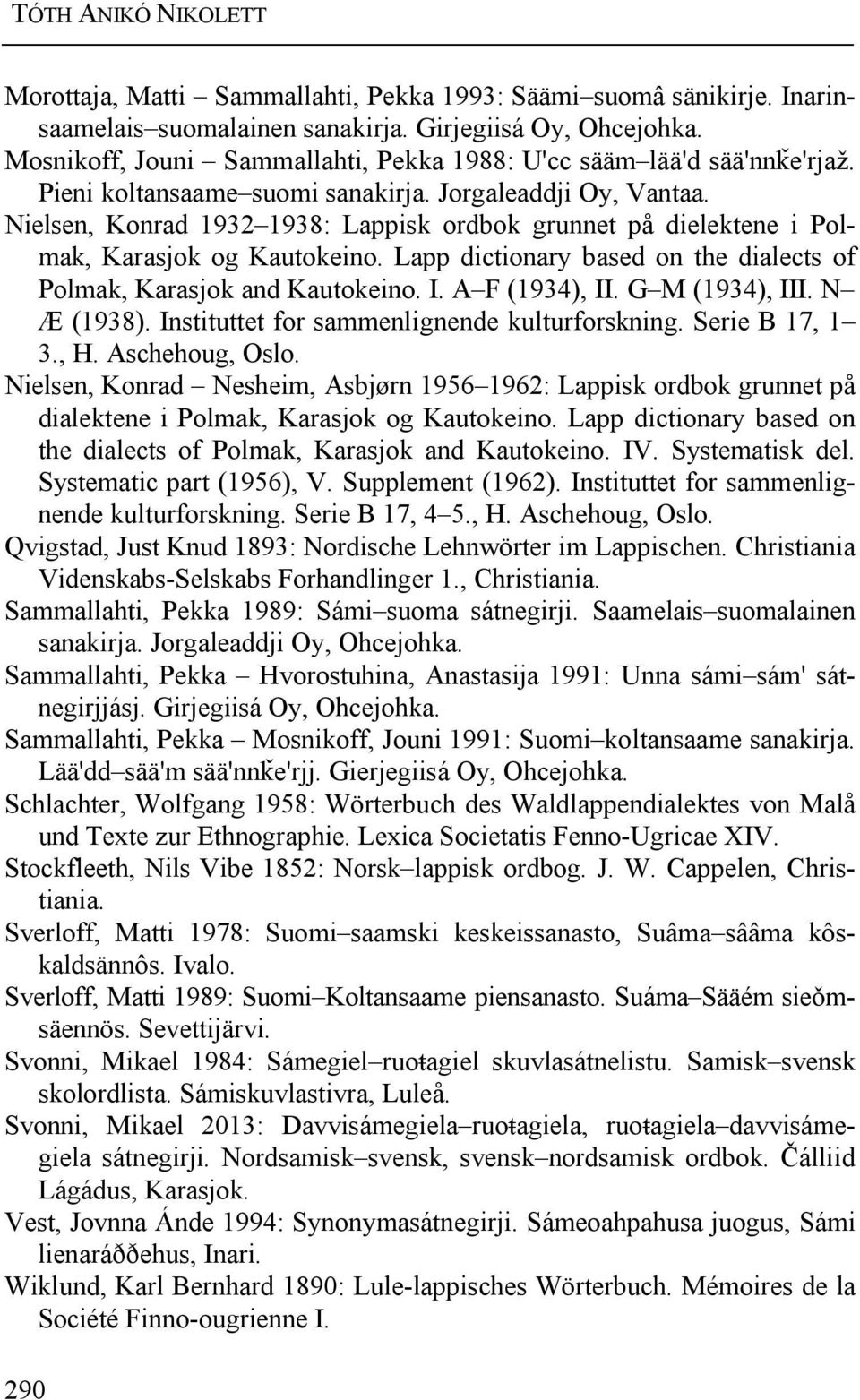 Nielsen, Konrad 1932 1938: Lappisk ordbok grunnet på dielektene i Polmak, Karasjok og Kautokeino. Lapp dictionary based on the dialects of Polmak, Karasjok and Kautokeino. I. A F (1934), II.