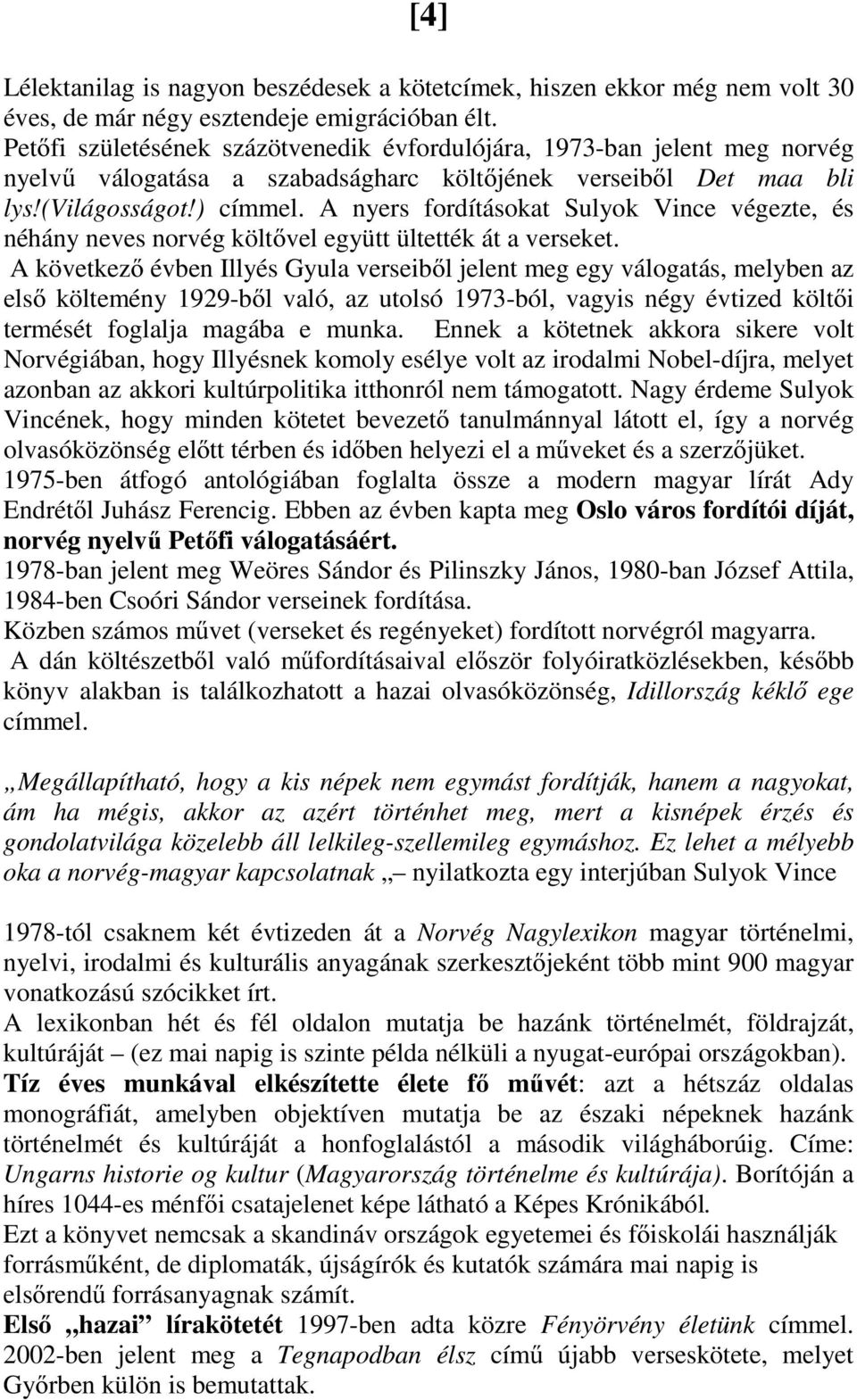 A nyers fordításokat Sulyok Vince végezte, és néhány neves norvég költővel együtt ültették át a verseket.