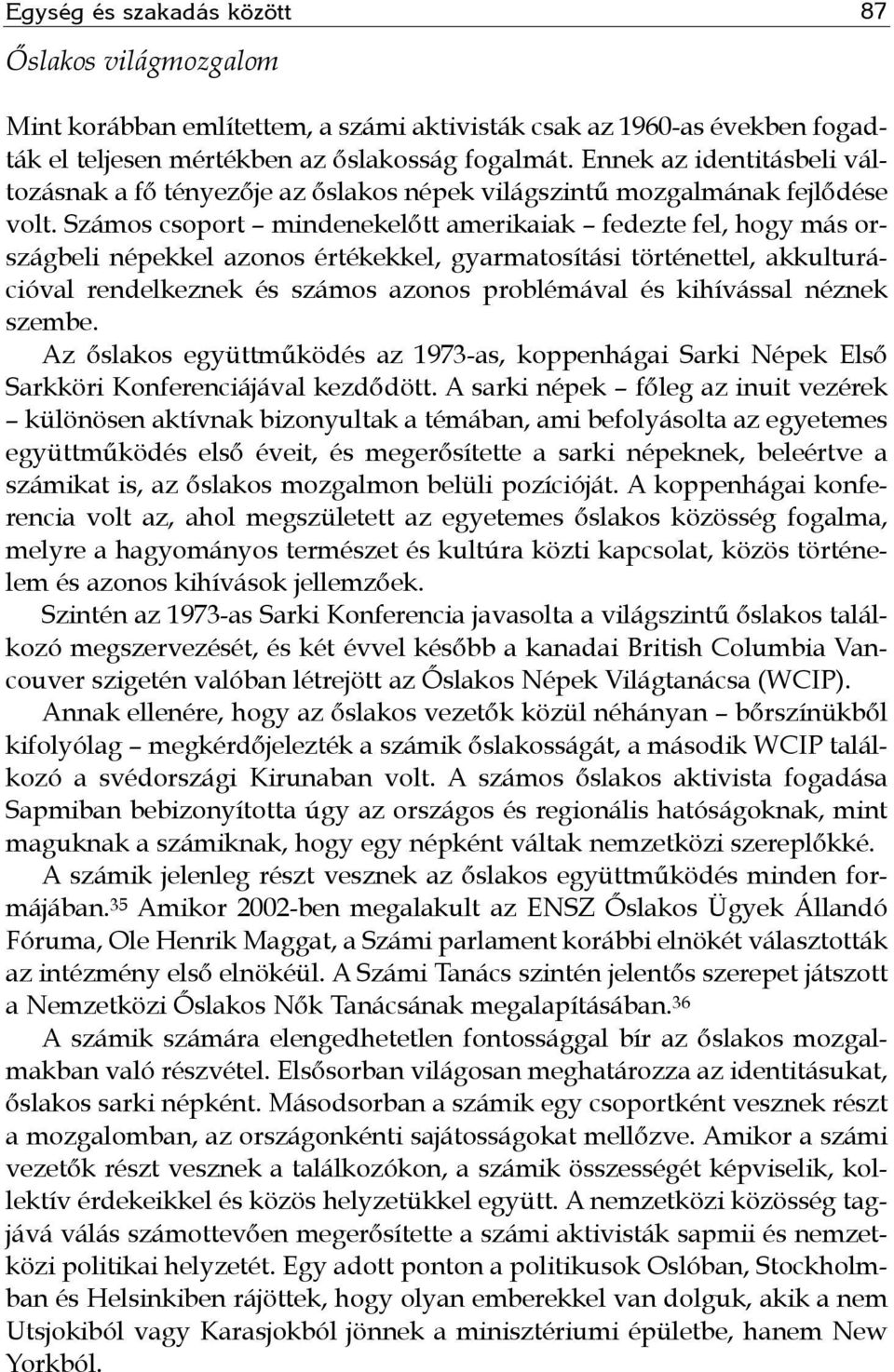 Számos csoport mindenekelőtt amerikaiak fedezte fel, hogy más országbeli népekkel azonos értékekkel, gyarmatosítási történettel, akkulturációval rendelkeznek és számos azonos problémával és