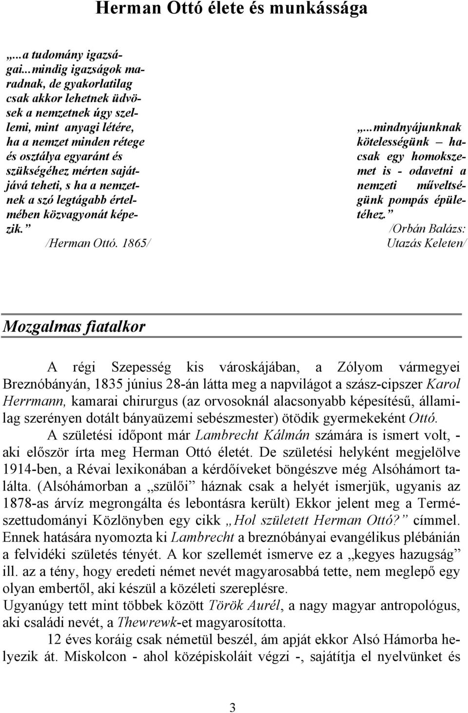 teheti, s ha a nemzetnek a szó legtágabb értelmében közvagyonát képezik. /Herman Ottó. 1865/...mindnyájunknak kötelességünk hacsak egy homokszemet is - odavetni a nemzeti műveltségünk pompás épületéhez.
