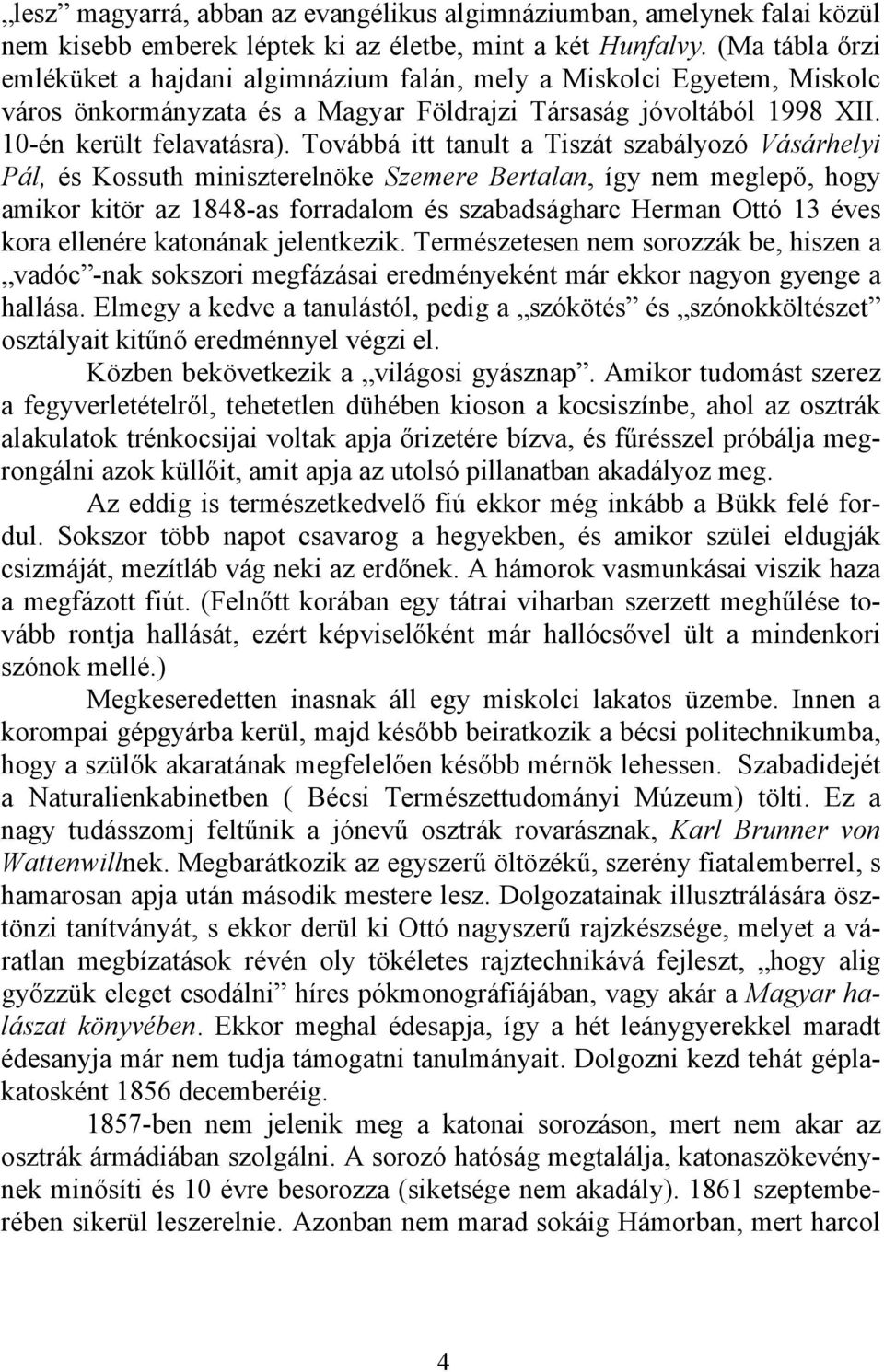 Továbbá itt tanult a Tiszát szabályozó Vásárhelyi Pál, és Kossuth miniszterelnöke Szemere Bertalan, így nem meglepő, hogy amikor kitör az 1848-as forradalom és szabadságharc Herman Ottó 13 éves kora