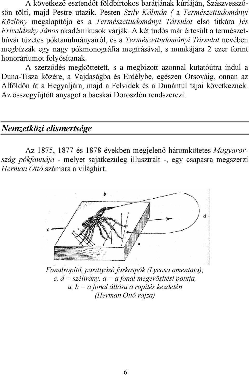 A két tudós már értesült a természetbúvár tüzetes póktanulmányairól, és a Természettudományi Társulat nevében megbízzák egy nagy pókmonográfia megírásával, s munkájára 2 ezer forint honoráriumot