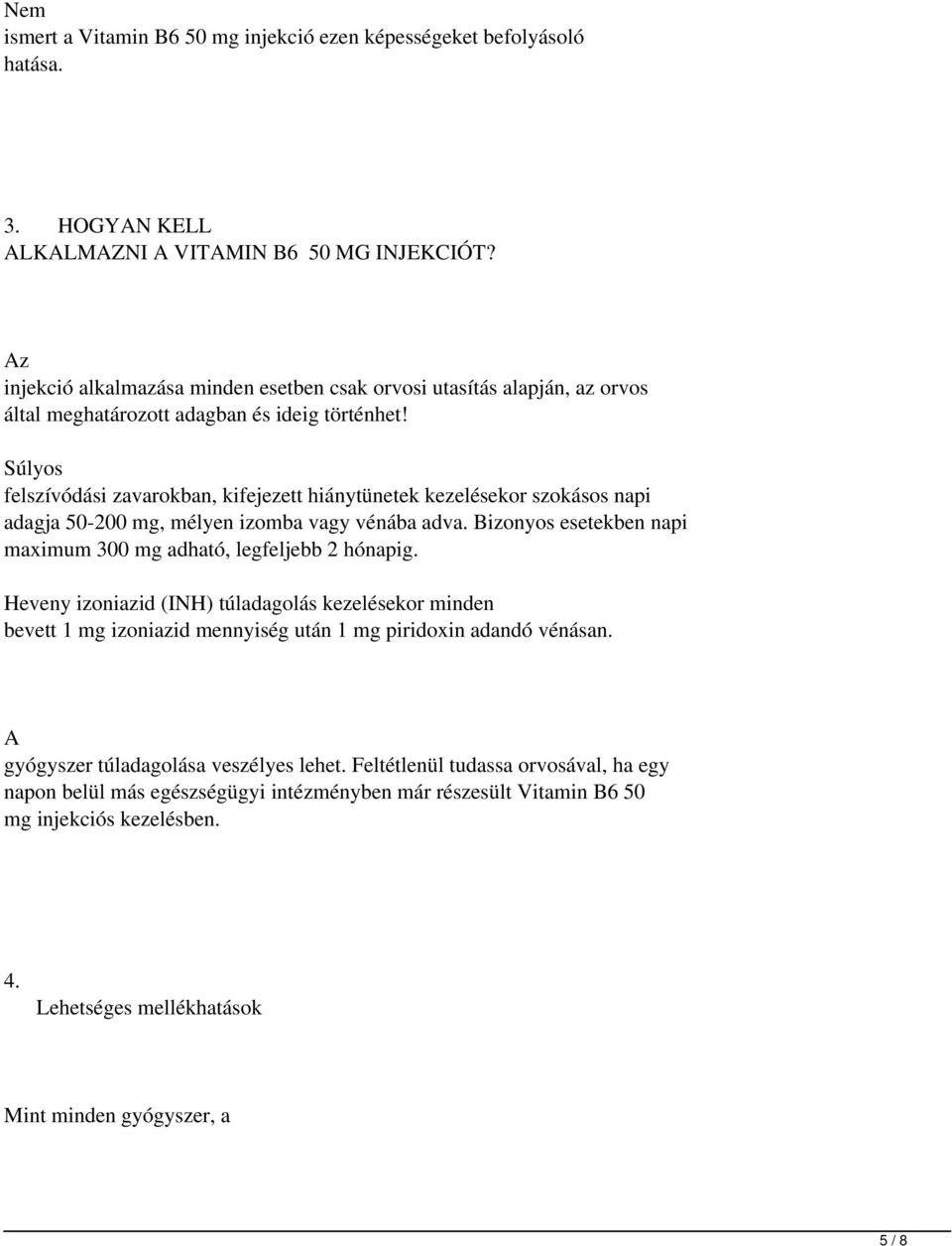 Súlyos felszívódási zavarokban, kifejezett hiánytünetek kezelésekor szokásos napi adagja 50-200 mg, mélyen izomba vagy vénába adva. Bizonyos esetekben napi maximum 300 mg adható, legfeljebb 2 hónapig.